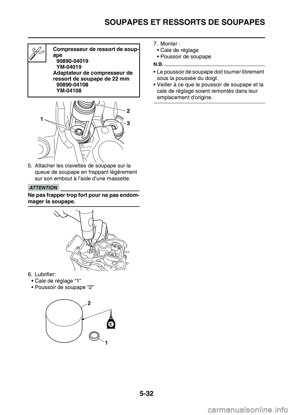 YAMAHA YZ450F 2014  Notices Demploi (in French) SOUPAPES ET RESSORTS DE SOUPAPES
5-32
5. Attacher les clavettes de soupape sur la 
queue de soupape en frappant légèrement 
sur son embout à l’aide d’une massette.
ECA13800
ATTENTION
Ne pas fra