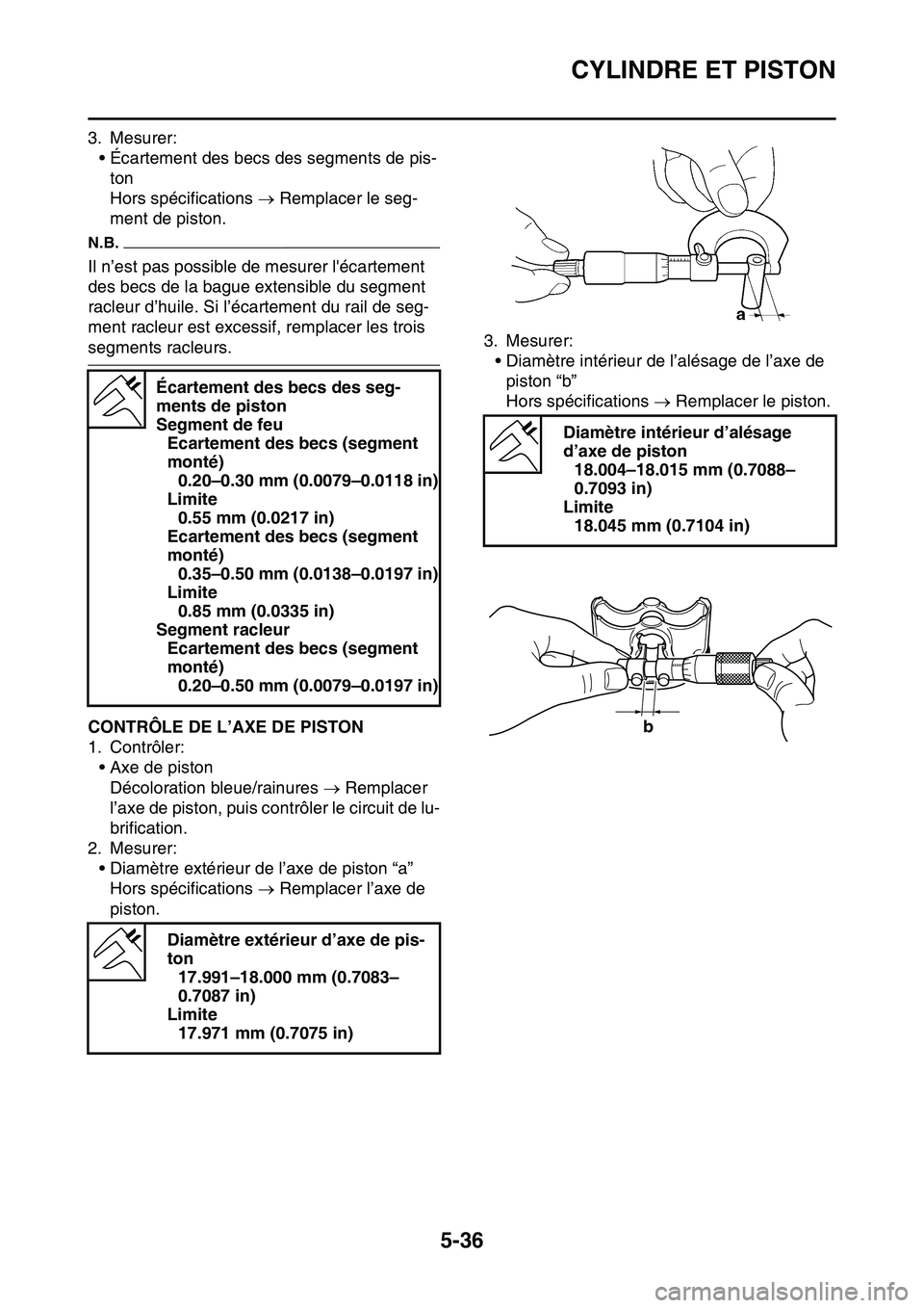 YAMAHA YZ450F 2014  Notices Demploi (in French) CYLINDRE ET PISTON
5-36
3. Mesurer:
• Écartement des becs des segments de pis-
ton
Hors spécifications  Remplacer le seg-
ment de piston.
N.B.
Il n’est pas possible de mesurer lécartement 
