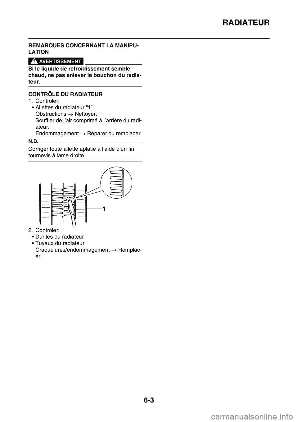 YAMAHA YZ450F 2014  Notices Demploi (in French) RADIATEUR
6-3
FAS1SL1296REMARQUES CONCERNANT LA MANIPU-
LATION
EWA1DX1007
AVERTISSEMENT
Si le liquide de refroidissement semble 
chaud, ne pas enlever le bouchon du radia-
teur.
FAS1SL1297CONTRÔLE DU
