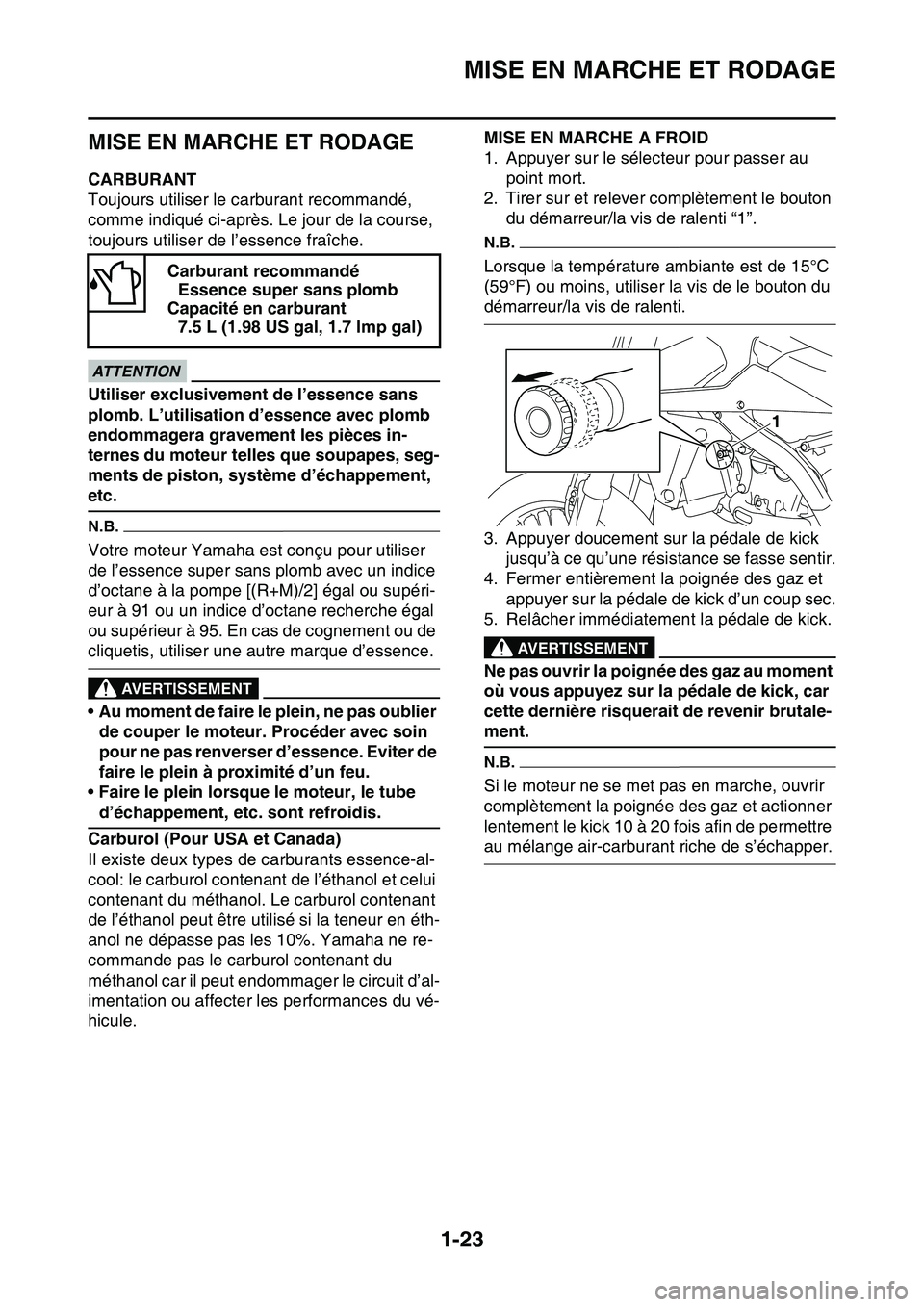 YAMAHA YZ450F 2014  Notices Demploi (in French) MISE EN MARCHE ET RODAGE
1-23
FAS1SL1041
MISE EN MARCHE ET RODAGE
FAS1SL1042CARBURANT
Toujours utiliser le carburant recommandé, 
comme indiqué ci-après. Le jour de la course, 
toujours utiliser de