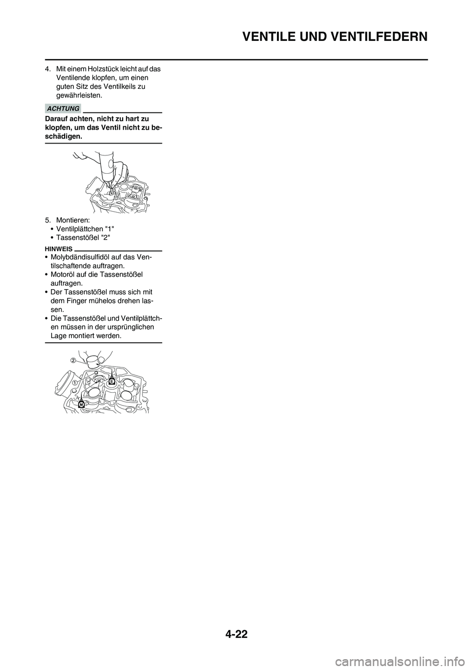 YAMAHA YZ450F 2013  Betriebsanleitungen (in German) 4-22
VENTILE UND VENTILFEDERN
4. Mit einem Holzstück leicht auf das 
Ventilende klopfen, um einen 
guten Sitz des Ventilkeils zu 
gewährleisten.
Darauf achten, nicht zu hart zu 
klopfen, um das Vent