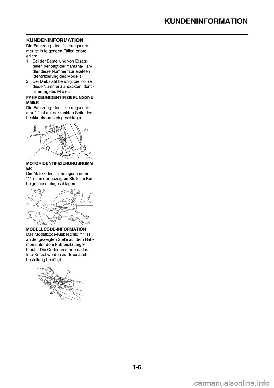 YAMAHA YZ450F 2013  Betriebsanleitungen (in German) 1-6
KUNDENINFORMATION
KUNDENINFORMATION
Die Fahrzeug-Identifizierungsnum-
mer ist in folgenden Fällen erford-
erlich:
1. Bei der Bestellung von Ersatz-
teilen benötigt der Yamaha-Hän-
dler diese Nu