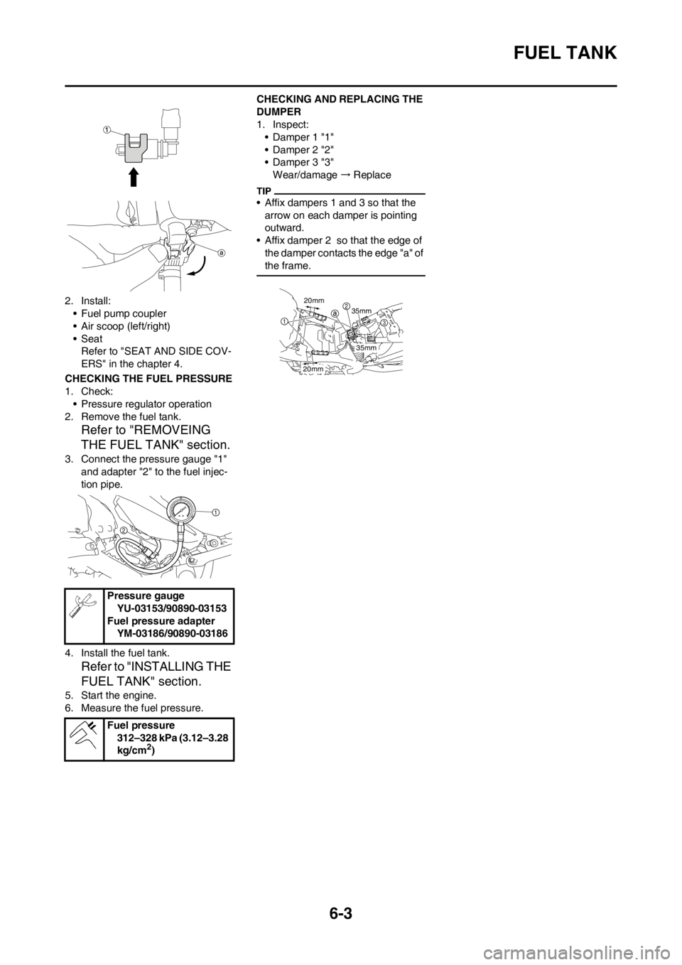 YAMAHA YZ450F 2012  Owners Manual 6-3
FUEL TANK
2. Install:
• Fuel pump coupler
• Air scoop (left/right)
• Seat
Refer to "SEAT AND SIDE COV-
ERS" in the chapter 4.
CHECKING THE FUEL PRESSURE
1. Check:
• Pressure regulator oper