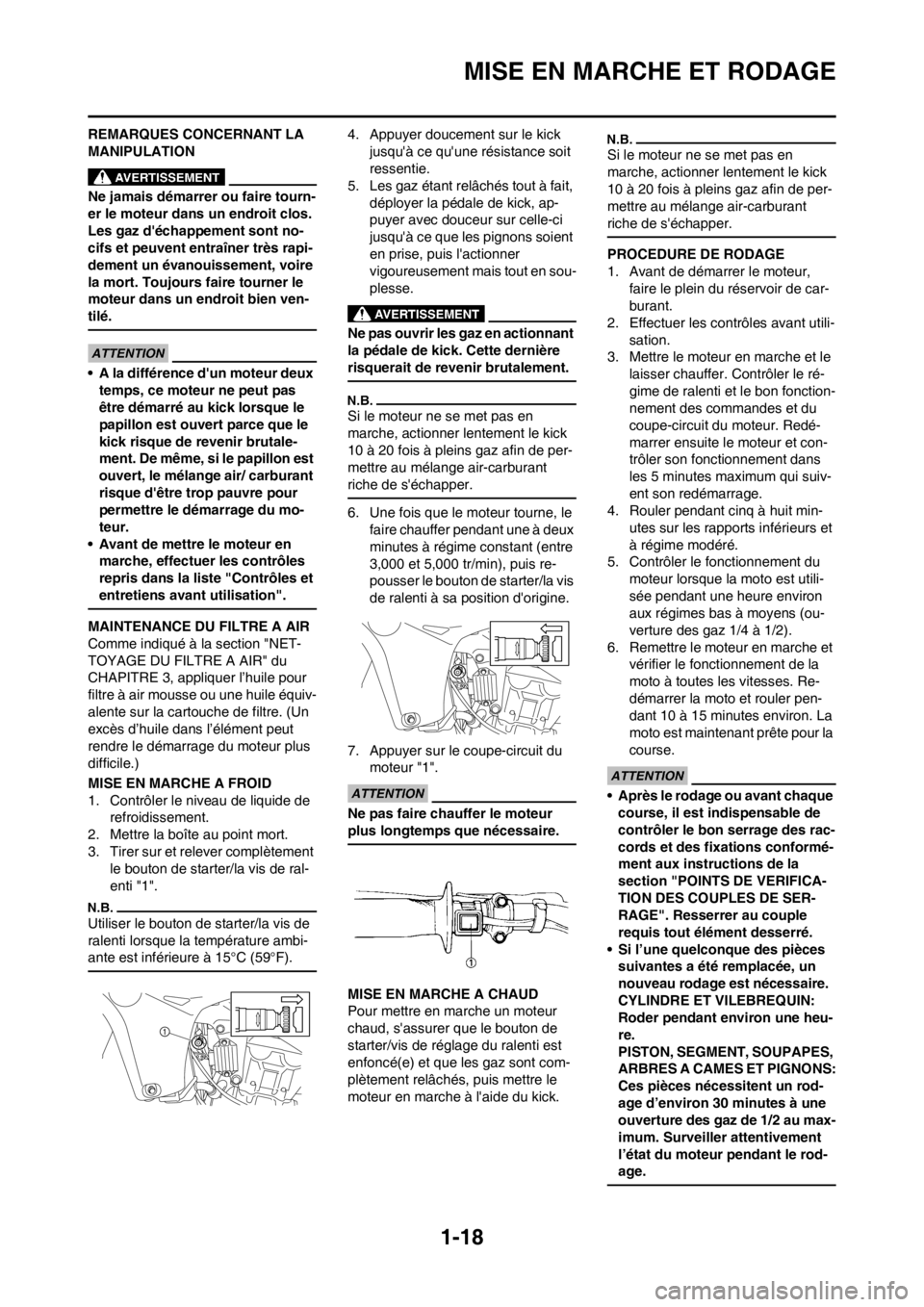 YAMAHA YZ450F 2012  Notices Demploi (in French) 1-18
MISE EN MARCHE ET RODAGE
REMARQUES CONCERNANT LA 
MANIPULATION
Ne jamais démarrer ou faire tourn-
er le moteur dans un endroit clos. 
Les gaz déchappement sont no-
cifs et peuvent entraîner t