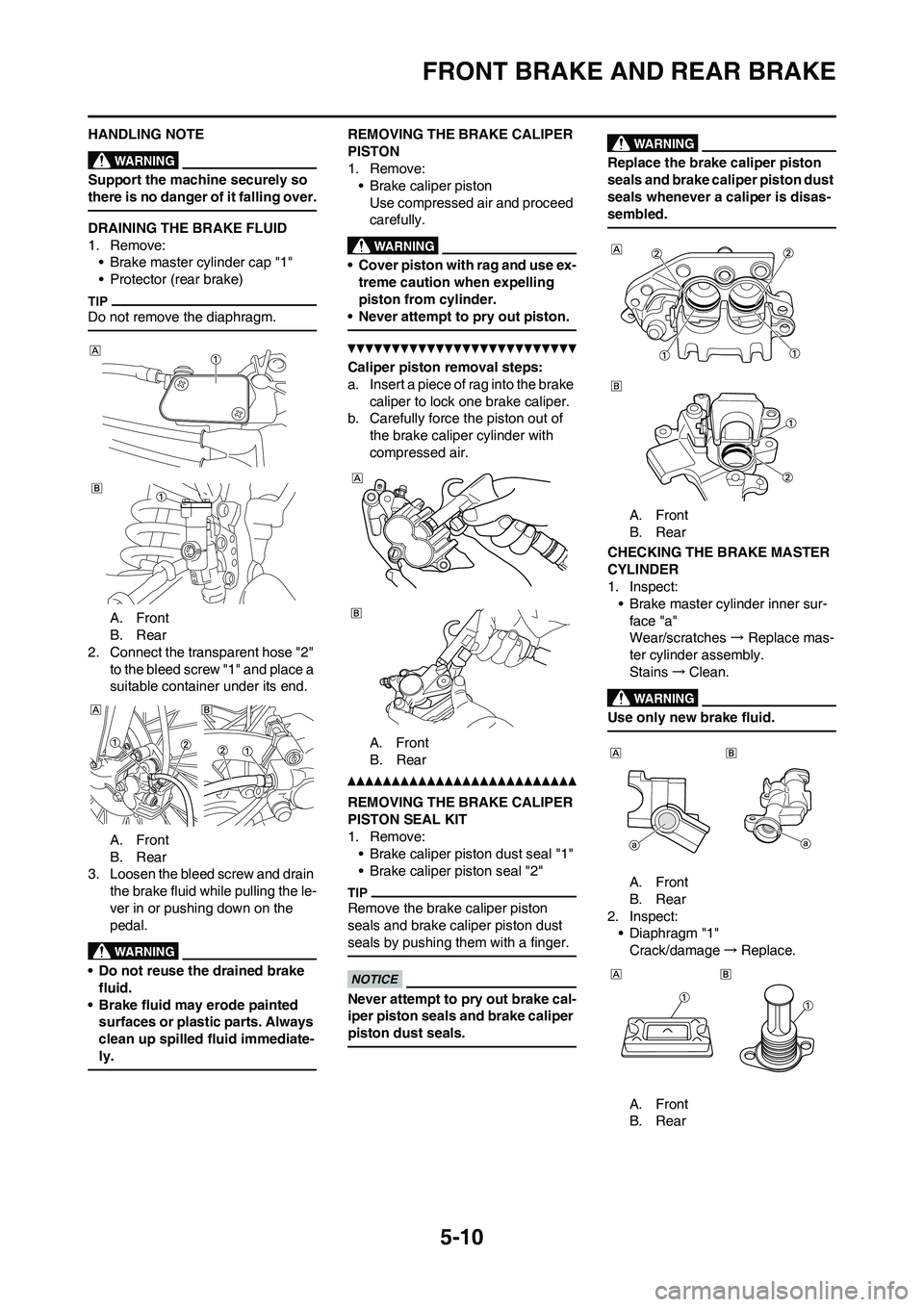 YAMAHA YZ450F 2011 Owners Manual 5-10
FRONT BRAKE AND REAR BRAKE
HANDLING NOTE
Support the machine securely so
there is no danger of it falling over.
DRAINING THE BRAKE FLUID
1. Remove:
• Brake master cylinder cap "1"
• Protecto YAMAHA YZ450F 2011 Owners Manual 5-10
FRONT BRAKE AND REAR BRAKE
HANDLING NOTE
Support the machine securely so
there is no danger of it falling over.
DRAINING THE BRAKE FLUID
1. Remove:
• Brake master cylinder cap "1"
• Protecto