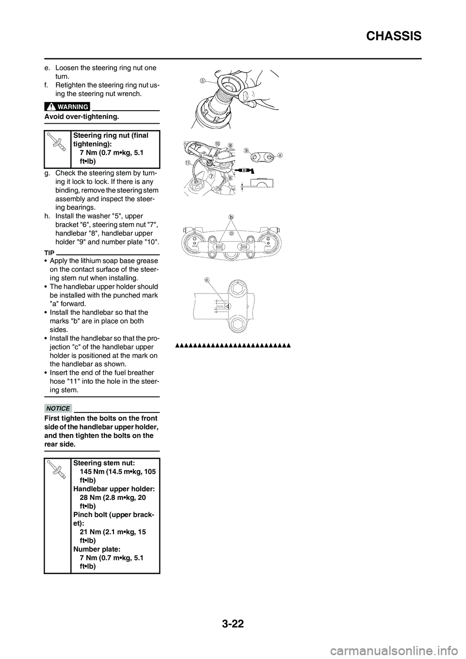YAMAHA YZ450F 2011 Owners Manual 3-22
CHASSIS
e. Loosen the steering ring nut one
turn.
f. Retighten the steering ring nut us-
ing the steering nut wrench.
Avoid over-tightening.
g. Check the steering stem by turn-
ing it lock to lo YAMAHA YZ450F 2011 Owners Manual 3-22
CHASSIS
e. Loosen the steering ring nut one
turn.
f. Retighten the steering ring nut us-
ing the steering nut wrench.
Avoid over-tightening.
g. Check the steering stem by turn-
ing it lock to lo