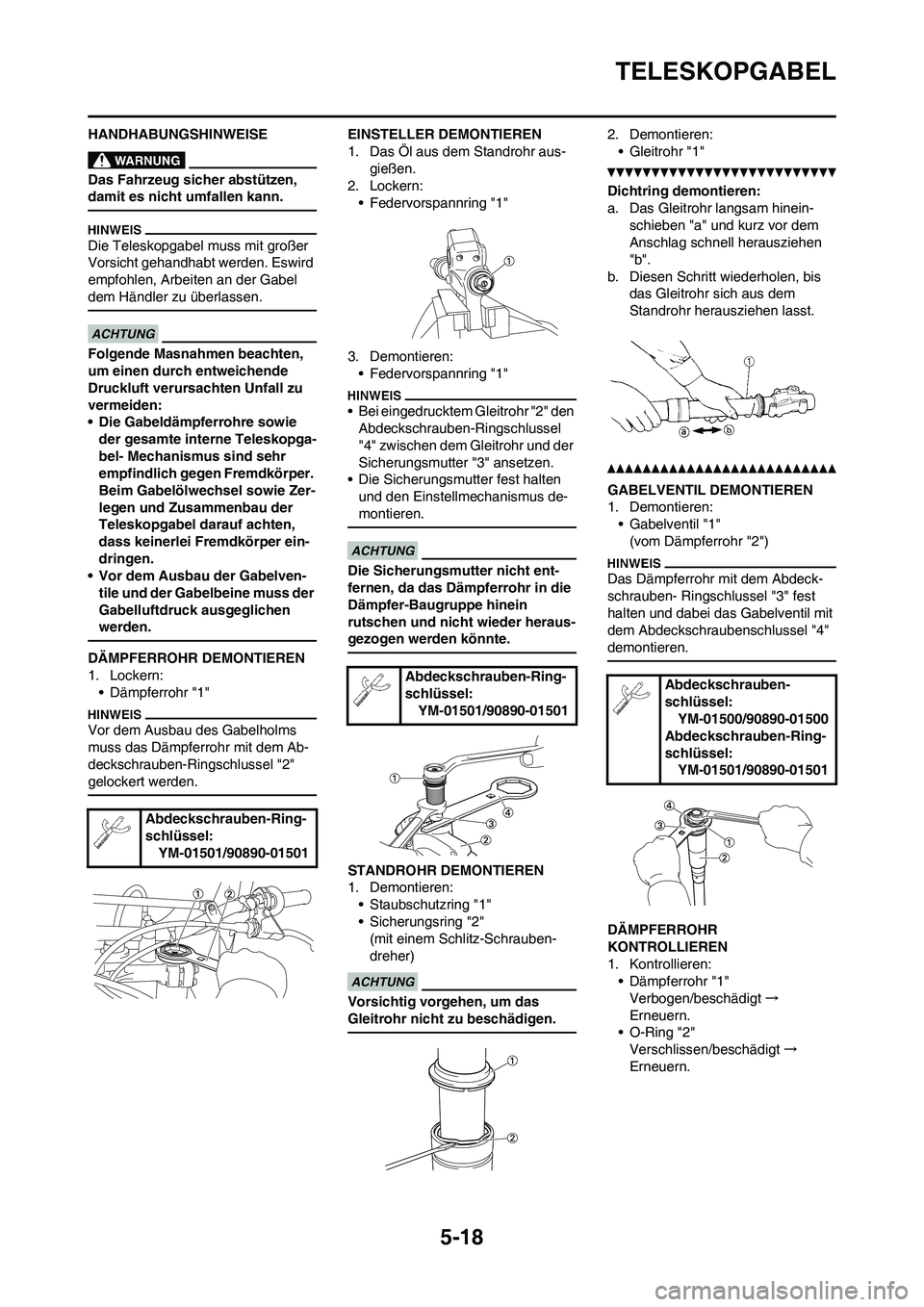 YAMAHA YZ450F 2011  Betriebsanleitungen (in German) 5-18
TELESKOPGABEL
HANDHABUNGSHINWEISE
Das Fahrzeug sicher abstützen, 
damit es nicht umfallen kann.
Die Teleskopgabel muss mit großer 
Vorsicht gehandhabt werden. Eswird 
empfohlen, Arbeiten an der