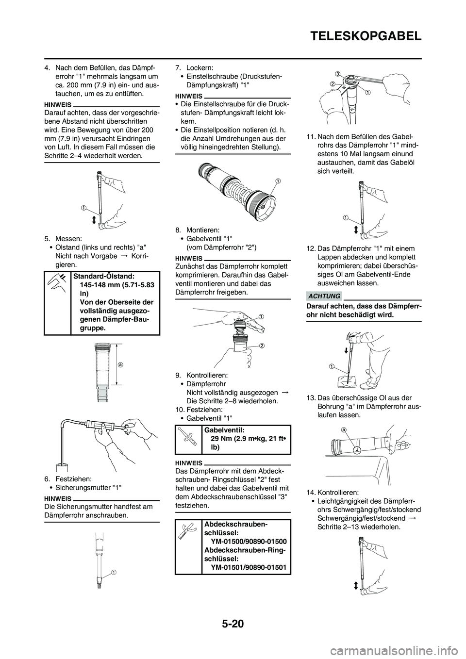 YAMAHA YZ450F 2011  Betriebsanleitungen (in German) 5-20
TELESKOPGABEL
4. Nach dem Befüllen, das Dämpf-
errohr "1" mehrmals langsam um 
ca. 200 mm (7.9 in) ein- und aus-
tauchen, um es zu entlüften.
Darauf achten, dass der vorgeschrie-
bene Abstand 