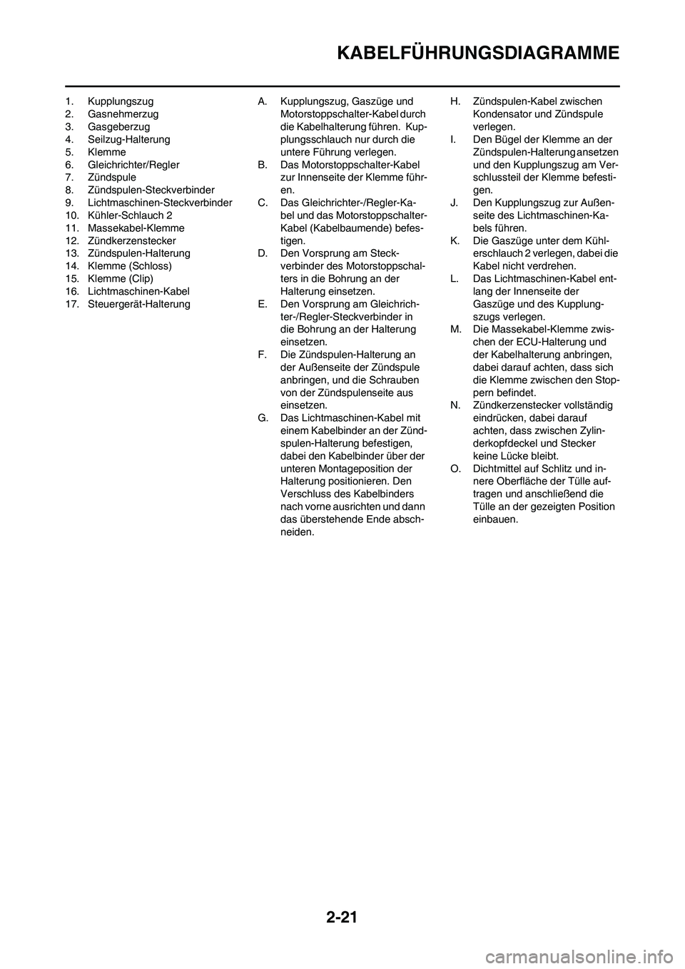 YAMAHA YZ450F 2011  Betriebsanleitungen (in German) 2-21
KABELFÜHRUNGSDIAGRAMME
1. Kupplungszug
2. Gasnehmerzug
3. Gasgeberzug
4. Seilzug-Halterung
5. Klemme
6. Gleichrichter/Regler
7. Zündspule
8. Zündspulen-Steckverbinder
9. Lichtmaschinen-Steckve