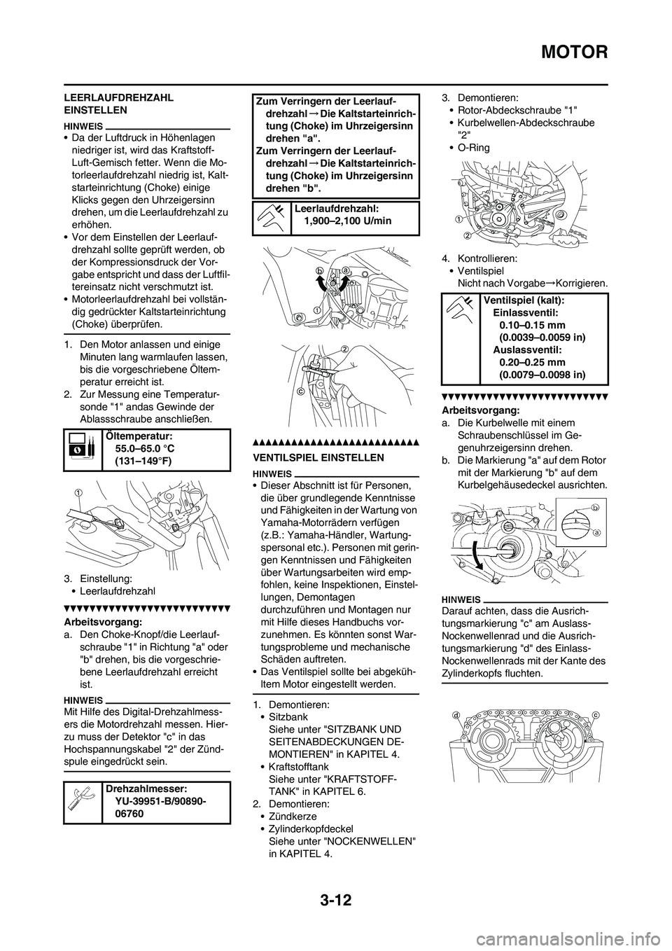 YAMAHA YZ450F 2011  Betriebsanleitungen (in German) 
3-12
MOTOR
LEERLAUFDREHZAHL 
EINSTELLEN
• Da der Luftdruck in Höhenlagen niedriger ist, wird das Kraftstoff-
Luft-Gemisch fetter. Wenn die Mo-
torleerlaufdrehzahl niedrig ist, Kalt-
starteinrichtu