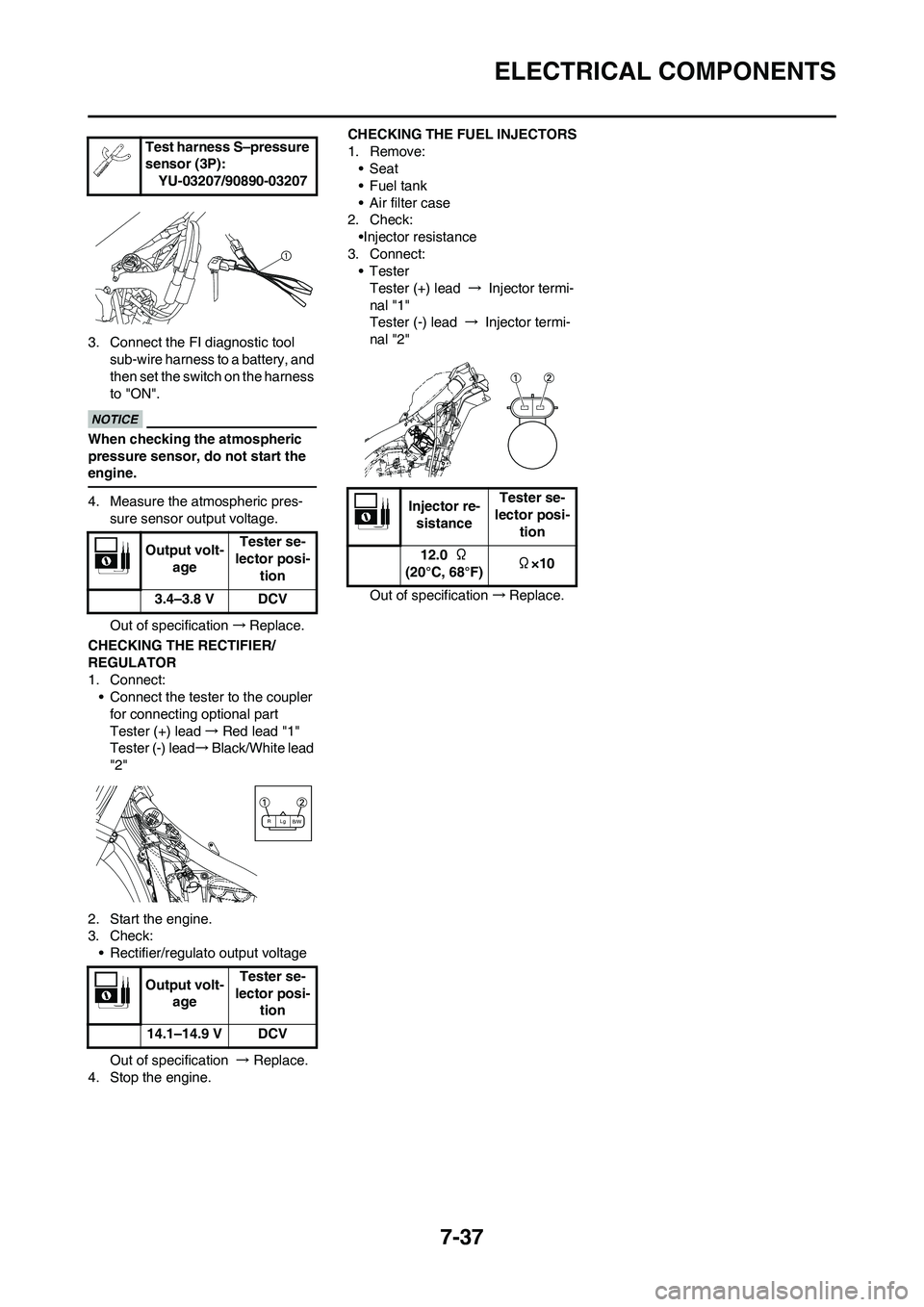 YAMAHA YZ450F 2010  Owners Manual 7-37
ELECTRICAL COMPONENTS
3. Connect the FI diagnostic tool 
sub-wire harness to a battery, and 
then set the switch on the harness 
to "ON".
When checking the atmospheric 
pressure sensor, do not st