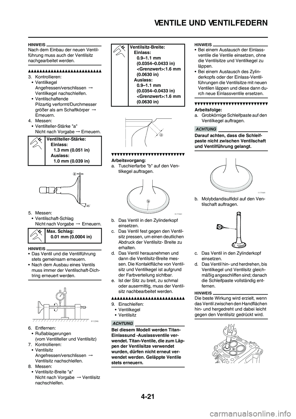 YAMAHA YZ450F 2010  Betriebsanleitungen (in German) 4-21
VENTILE UND VENTILFEDERN
Nach dem Einbau der neuen Ventil-
führung muss auch der Ventilsitz 
nachgearbeitet werden.
3. Kontrollieren:
• Ventilkegel
Angefressen/verschlissen →
Ventilkegel nac