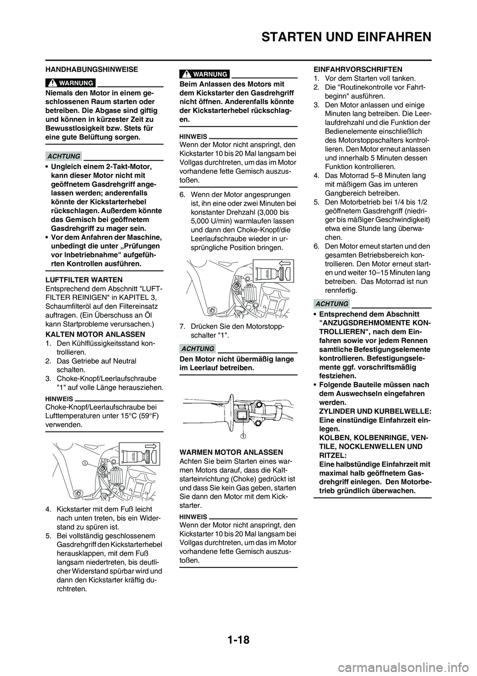 YAMAHA YZ450F 2010  Betriebsanleitungen (in German) 1-18
STARTEN UND EINFAHREN
HANDHABUNGSHINWEISE
Niemals den Motor in einem ge-
schlossenen Raum starten oder 
betreiben. Die Abgase sind giftig 
und können in kürzester Zeit zu 
Bewusstlosigkeit bzw.