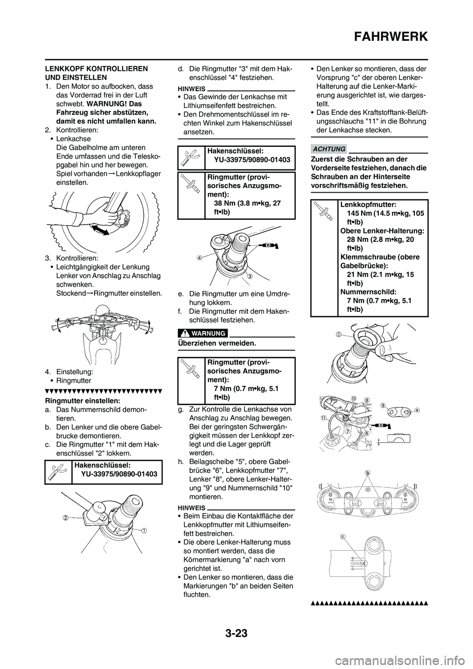 YAMAHA YZ450F 2010 Betriebsanleitungen (in German) 3-23
FAHRWERK
LENKKOPF KONTROLLIEREN
UND EINSTELLEN
1. Den Motor so aufbocken, dass
das Vorderrad frei in der Luft
schwebt. WARNUNG! Das
Fahrzeug sicher abstützen,
damit es nicht umfallen kann.
YAMAHA YZ450F 2010 Betriebsanleitungen (in German) 3-23
FAHRWERK
LENKKOPF KONTROLLIEREN
UND EINSTELLEN
1. Den Motor so aufbocken, dass
das Vorderrad frei in der Luft
schwebt. WARNUNG! Das
Fahrzeug sicher abstützen,
damit es nicht umfallen kann.