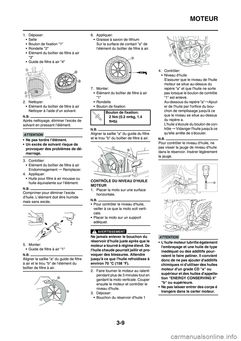 YAMAHA YZ450F 2009  Notices Demploi (in French) 3-9
MOTEUR
1. Déposer:
•Selle
• Boulon de fixation "1"
• Rondelle "2"
• Elément du boîtier de filtre à air 
"3"
• Guide de filtre à air "4"
2. Nettoyer:
• Elément du boîtier de filt