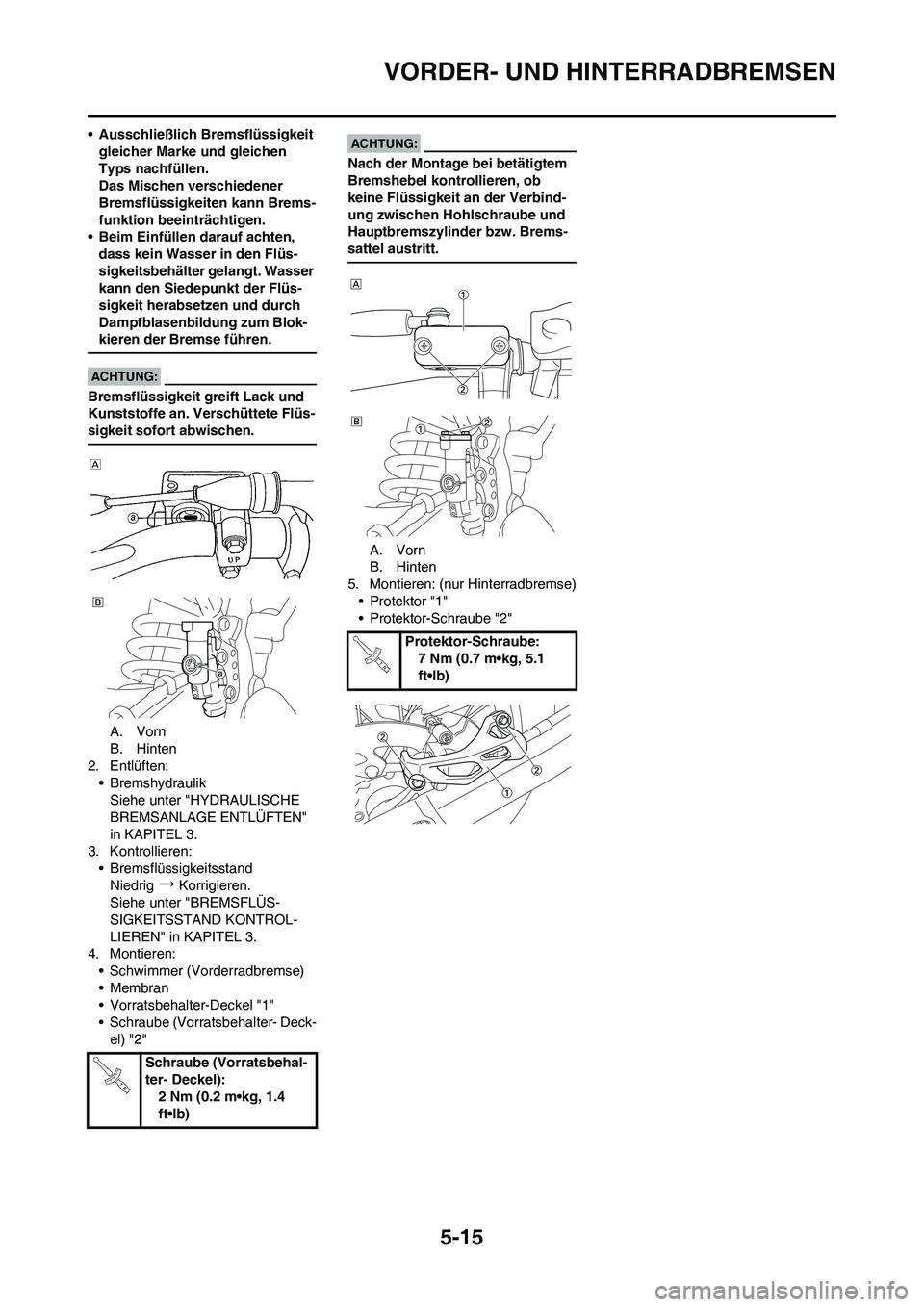 YAMAHA YZ450F 2008  Betriebsanleitungen (in German) 5-15
VORDER- UND HINTERRADBREMSEN
• Ausschließlich Bremsflüssigkeit 
gleicher Marke und gleichen 
Typs nachfüllen.
Das Mischen verschiedener 
Bremsflüssigkeiten kann Brems-
funktion beeinträcht