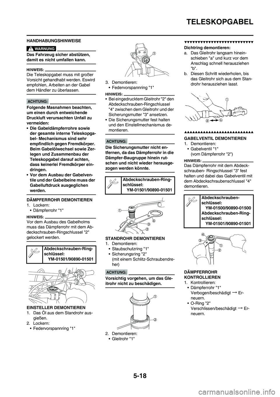 YAMAHA YZ450F 2008  Betriebsanleitungen (in German) 5-18
TELESKOPGABEL
HANDHABUNGSHINWEISE
Das Fahrzeug sicher abstützen, 
damit es nicht umfallen kann.
Die Teleskopgabel muss mit großer 
Vorsicht gehandhabt werden. Eswird 
empfohlen, Arbeiten an der
