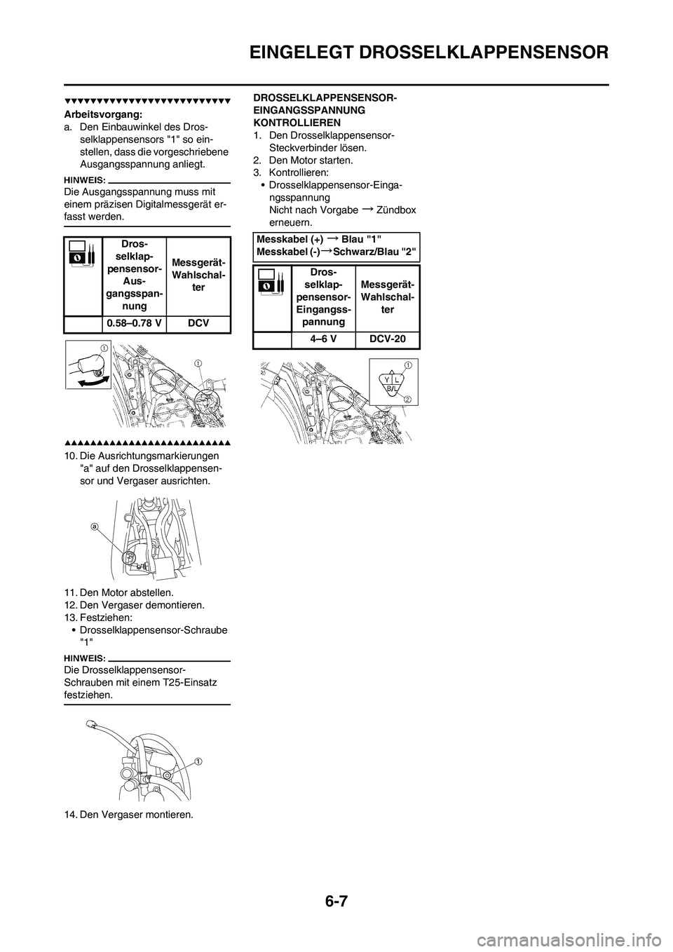 YAMAHA YZ450F 2008  Betriebsanleitungen (in German) 6-7
EINGELEGT DROSSELKLAPPENSENSOR
Arbeitsvorgang:
a. Den Einbauwinkel des Dros-
selklappensensors "1" so ein-
stellen, dass die vorgeschriebene 
Ausgangsspannung anliegt.
Die Ausgangsspannung muss mi