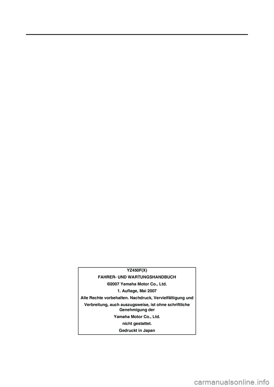 YAMAHA YZ450F 2008  Betriebsanleitungen (in German) YZ450F(X)
FAHRER- UND WARTUNGSHANDBUCH
©2007 Yamaha Motor Co., Ltd.
1. Auflage, Mai 2007
Alle Rechte vorbehalten. Nachdruck, Vervielfältigung und
Verbreitung, auch auszugsweise, ist ohne schriftlich