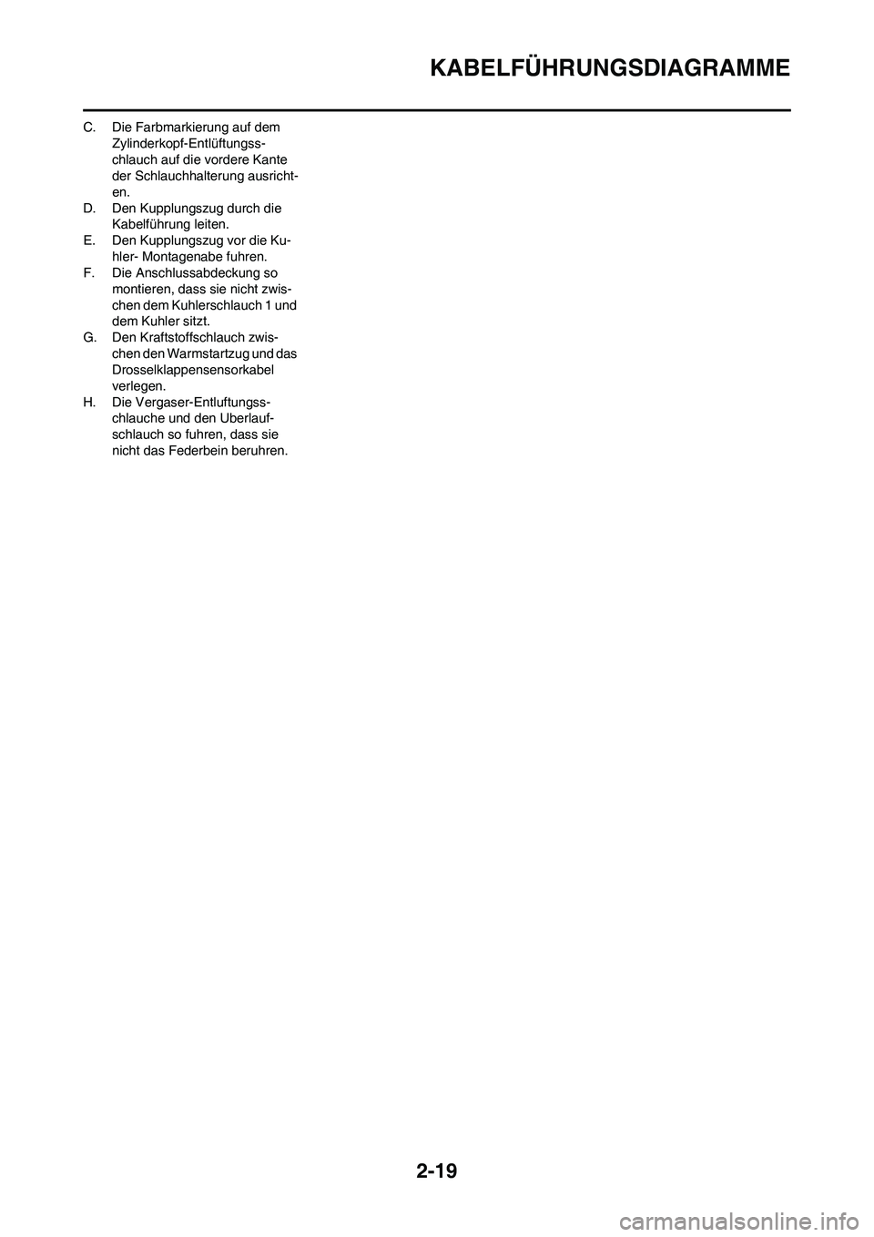 YAMAHA YZ450F 2008  Betriebsanleitungen (in German) 2-19
KABELFÜHRUNGSDIAGRAMME
C. Die Farbmarkierung auf dem 
Zylinderkopf-Entlüftungss-
chlauch auf die vordere Kante 
der Schlauchhalterung ausricht-
en.
D. Den Kupplungszug durch die 
Kabelführung 