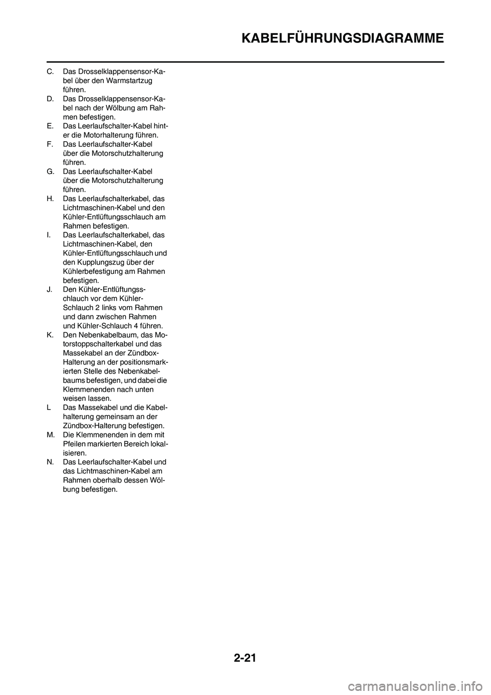 YAMAHA YZ450F 2008  Betriebsanleitungen (in German) 2-21
KABELFÜHRUNGSDIAGRAMME
C. Das Drosselklappensensor-Ka-
bel über den Warmstartzug 
führen.
D. Das Drosselklappensensor-Ka-
bel nach der Wölbung am Rah-
men befestigen.
E. Das Leerlaufschalter-