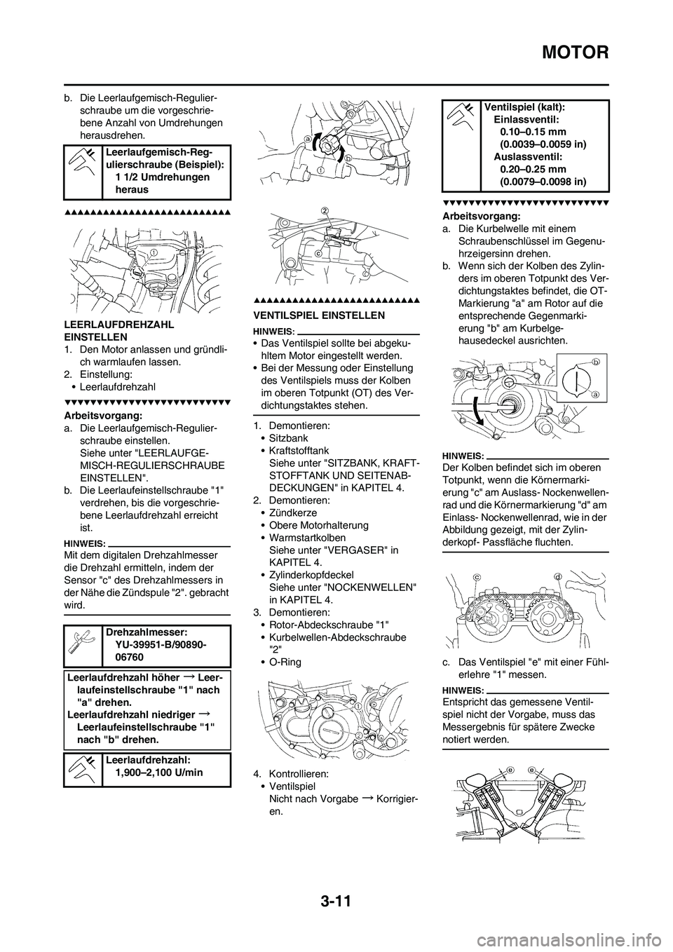 YAMAHA YZ450F 2008  Betriebsanleitungen (in German) 3-11
MOTOR
b. Die Leerlaufgemisch-Regulier-
schraube um die vorgeschrie-
bene Anzahl von Umdrehungen 
herausdrehen.
LEERLAUFDREHZAHL 
EINSTELLEN
1. Den Motor anlassen und gründli-
ch warmlaufen lasse