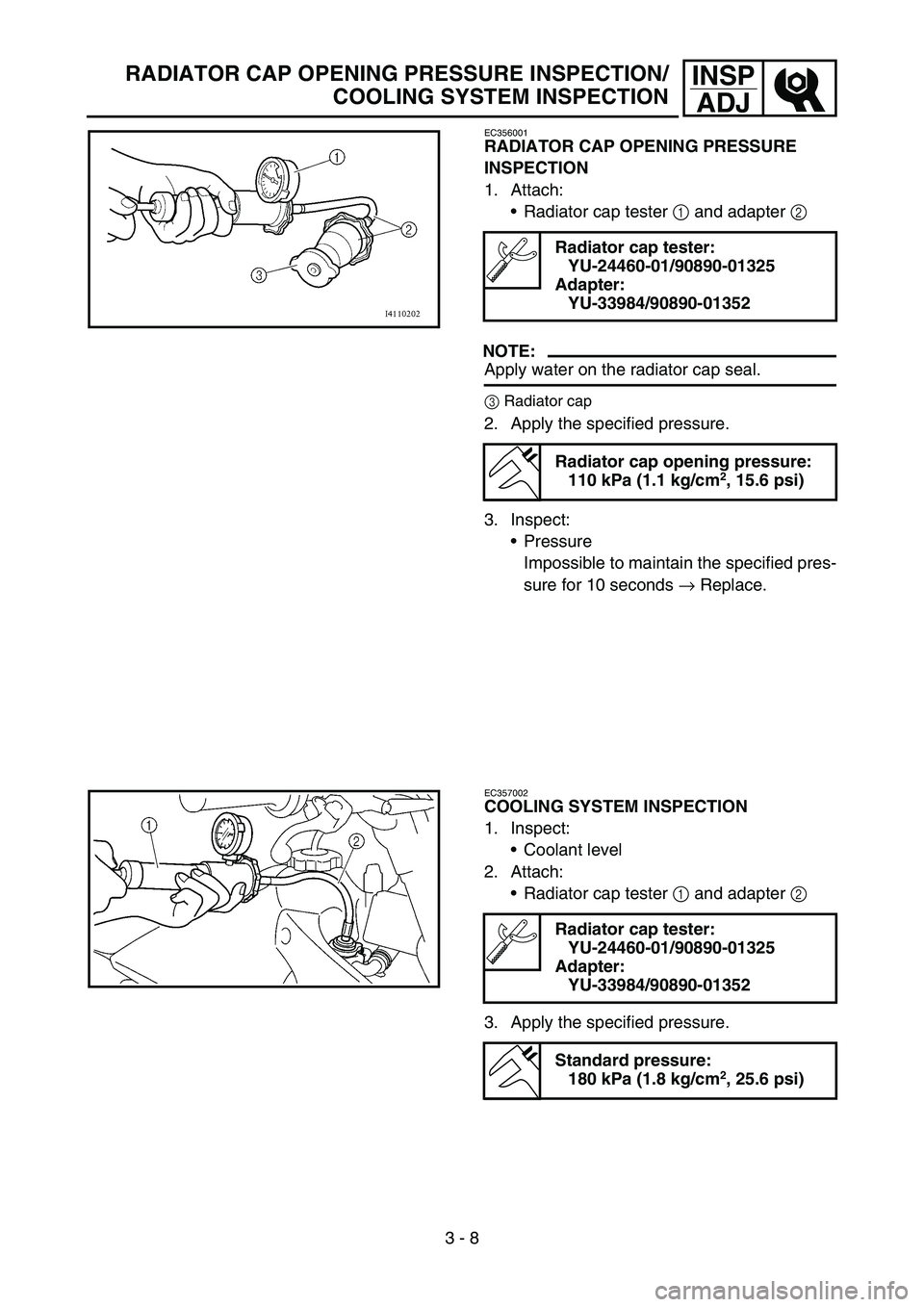 YAMAHA YZ450F 2007  Owners Manual 3 - 8
INSP
ADJRADIATOR CAP OPENING PRESSURE INSPECTION/
COOLING SYSTEM INSPECTION
EC356001
RADIATOR CAP OPENING PRESSURE 
INSPECTION
1. Attach:
Radiator cap tester 1 and adapter 2 
NOTE:
Apply water 