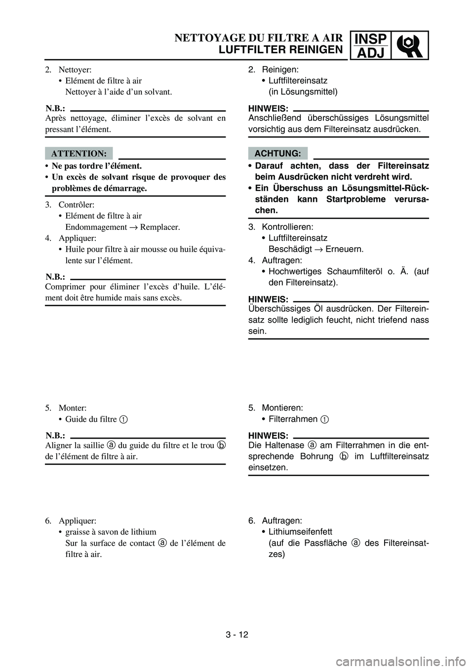 YAMAHA YZ450F 2007 Owners Manual INSP
ADJNETTOYAGE DU FILTRE A AIR
LUFTFILTER REINIGEN
2. Reinigen:
Luftfiltereinsatz
(in Lösungsmittel)
HINWEIS:
Anschließend überschüssiges Lösungsmittel
vorsichtig aus dem Filtereinsatz ausdr YAMAHA YZ450F 2007 Owners Manual INSP
ADJNETTOYAGE DU FILTRE A AIR
LUFTFILTER REINIGEN
2. Reinigen:
Luftfiltereinsatz
(in Lösungsmittel)
HINWEIS:
Anschließend überschüssiges Lösungsmittel
vorsichtig aus dem Filtereinsatz ausdr