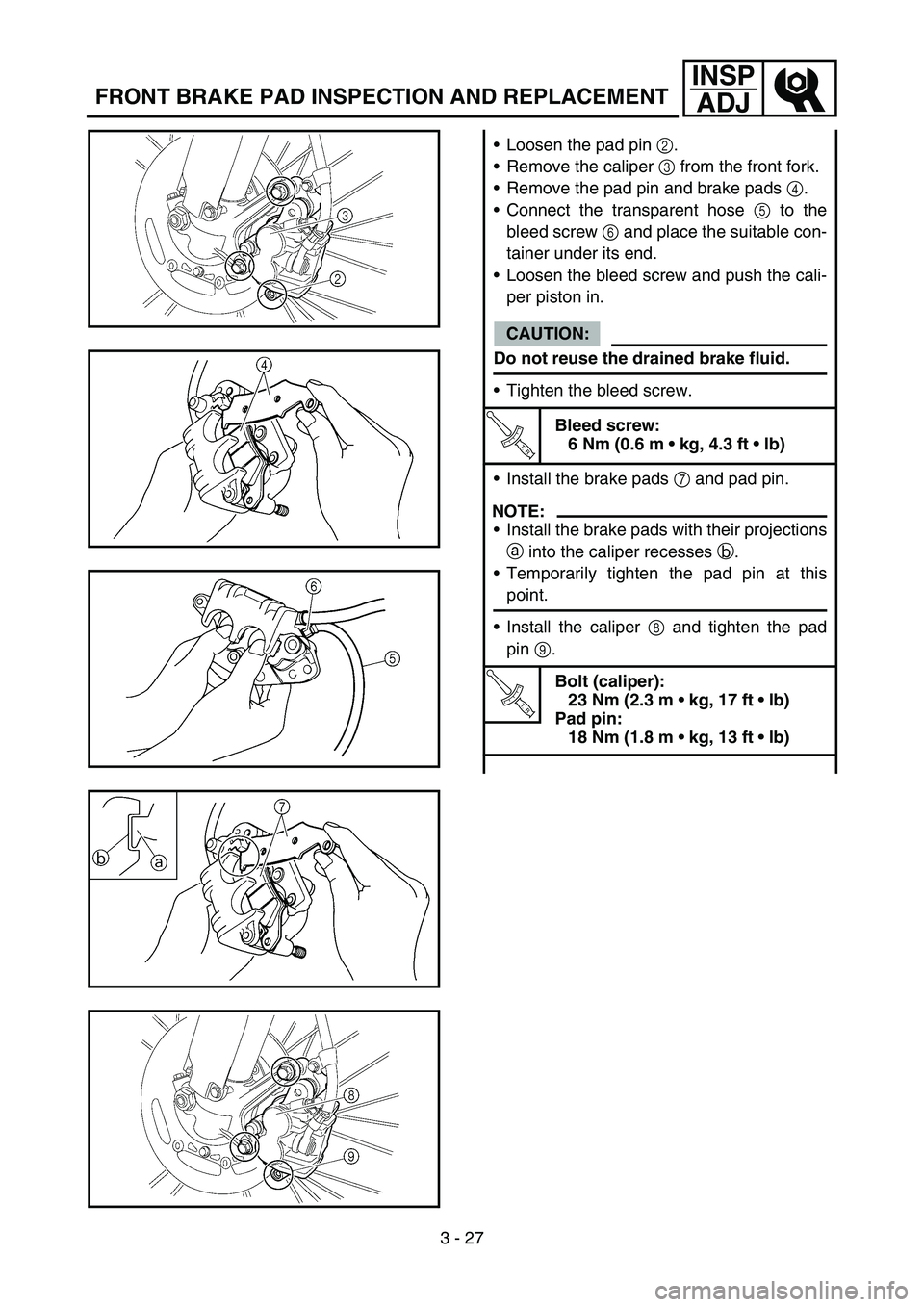 YAMAHA YZ450F 2007  Owners Manual 3 - 27
INSP
ADJ
FRONT BRAKE PAD INSPECTION AND REPLACEMENT
Loosen the pad pin 2.
Remove the caliper 3 from the front fork.
Remove the pad pin and brake pads 4.
Connect the transparent hose 5 to th