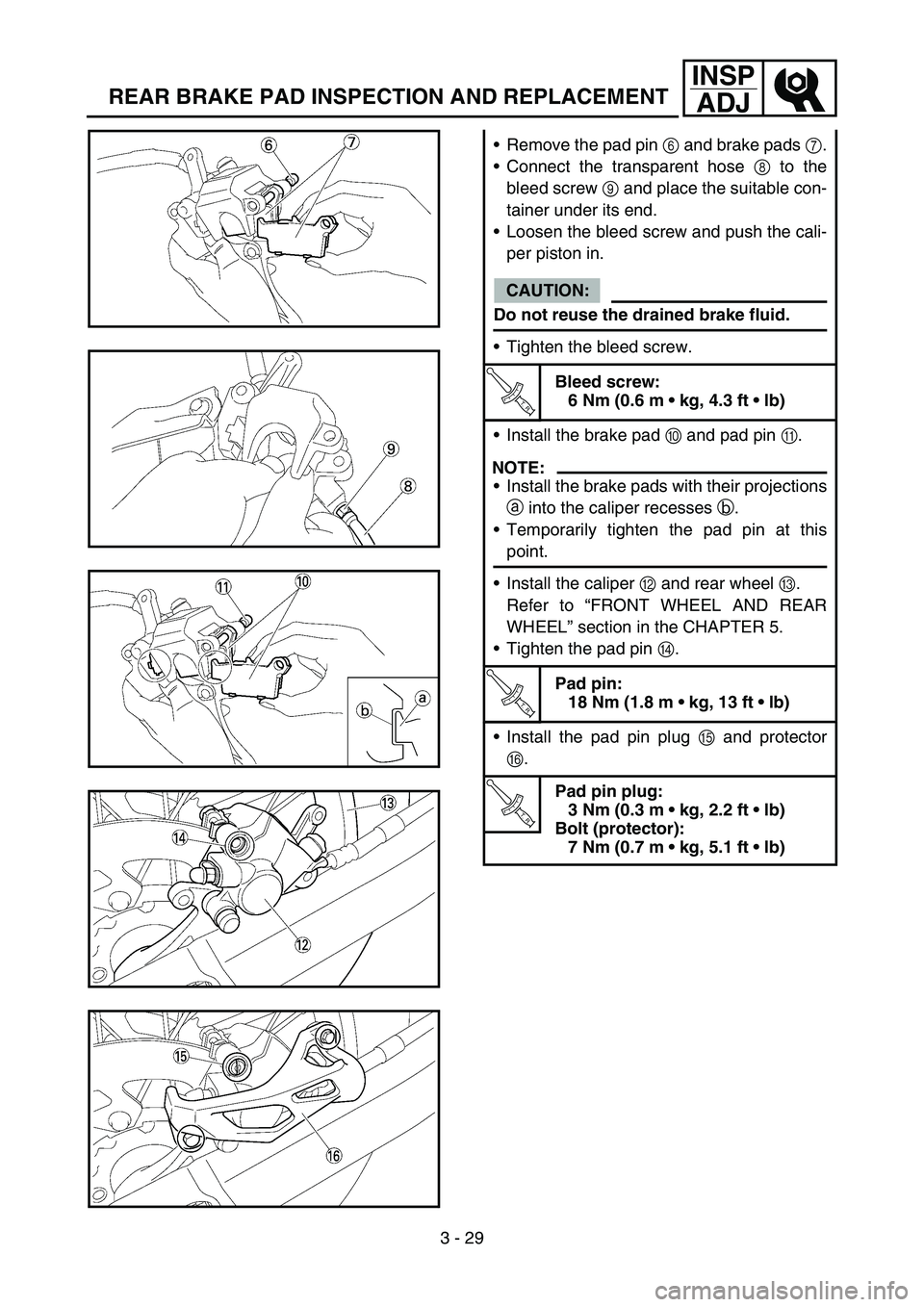 YAMAHA YZ450F 2007  Owners Manual 3 - 29
INSP
ADJ
REAR BRAKE PAD INSPECTION AND REPLACEMENT
Remove the pad pin 6 and brake pads 7.
Connect the transparent hose 8 to the
bleed screw 9 and place the suitable con-
tainer under its end.