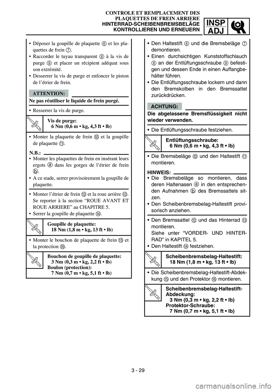 YAMAHA YZ450F 2007 Owners Manual INSP
ADJ
CONTROLE ET REMPLACEMENT DES
PLAQUETTES DE FREIN ARRIERE
HINTERRAD-SCHEIBENBREMSBELÄGE
KONTROLLIEREN UND ERNEUERN
Den Haltestift 6 und die Bremsbeläge 7
demontieren.
Einen durchsichtigen YAMAHA YZ450F 2007 Owners Manual INSP
ADJ
CONTROLE ET REMPLACEMENT DES
PLAQUETTES DE FREIN ARRIERE
HINTERRAD-SCHEIBENBREMSBELÄGE
KONTROLLIEREN UND ERNEUERN
Den Haltestift 6 und die Bremsbeläge 7
demontieren.
Einen durchsichtigen