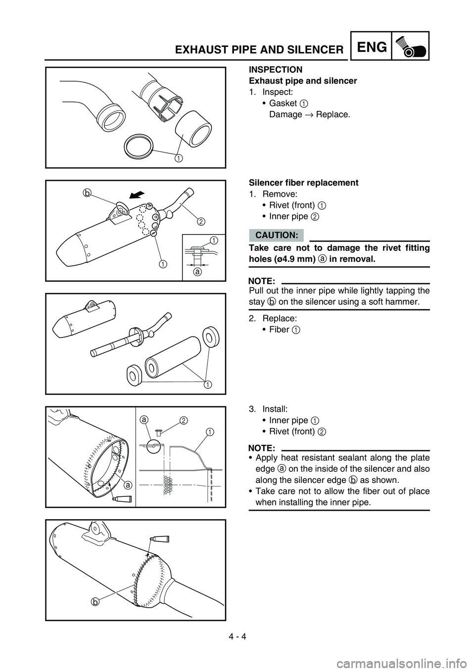 YAMAHA YZ450F 2007  Owners Manual 4 - 4
ENGEXHAUST PIPE AND SILENCER
INSPECTION
Exhaust pipe and silencer
1. Inspect:
Gasket 1 
Damage → Replace.
1
Silencer fiber replacement
1. Remove:
Rivet (front) 1 
Inner pipe 2 
CAUTION:
Tak