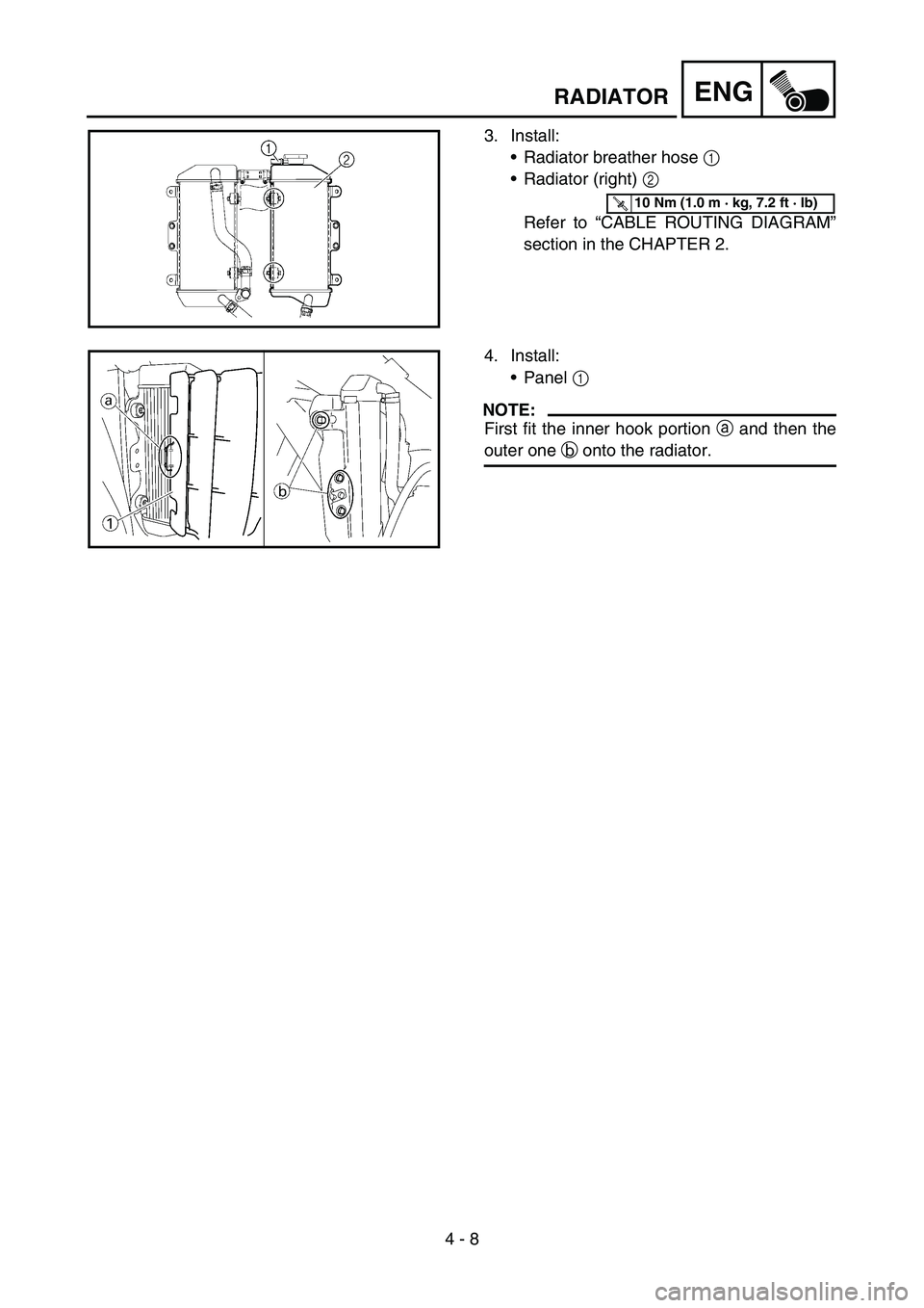YAMAHA YZ450F 2007  Owners Manual 4 - 8
ENGRADIATOR
3. Install:
Radiator breather hose 1 
Radiator (right) 2 
Refer to “CABLE ROUTING DIAGRAM”
section in the CHAPTER 2.
T R..10 Nm (1.0 m · kg, 7.2 ft · lb)
4. Install:
Panel 1
