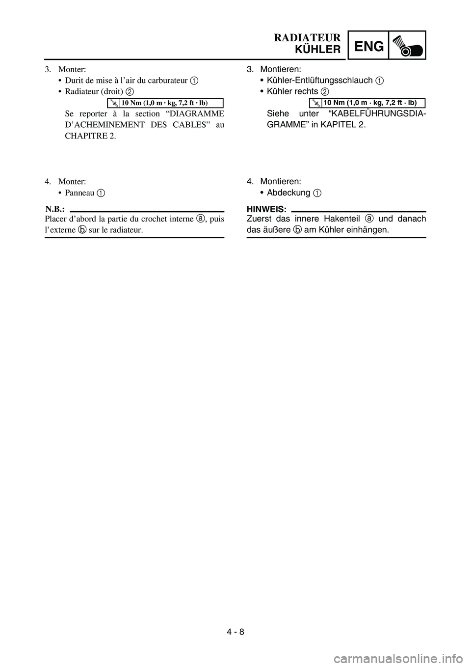 YAMAHA YZ450F 2007  Owners Manual 4 - 8
ENG
3. Montieren:
Kühler-Entlüftungsschlauch 1 
Kühler rechts 2 
Siehe unter “KABELFÜHRUNGSDIA-
GRAMME” in KAPITEL 2.
T R..10 Nm (1,0 m · kg, 7,2 ft · lb)
4. Montieren:
Abdeckung 1 