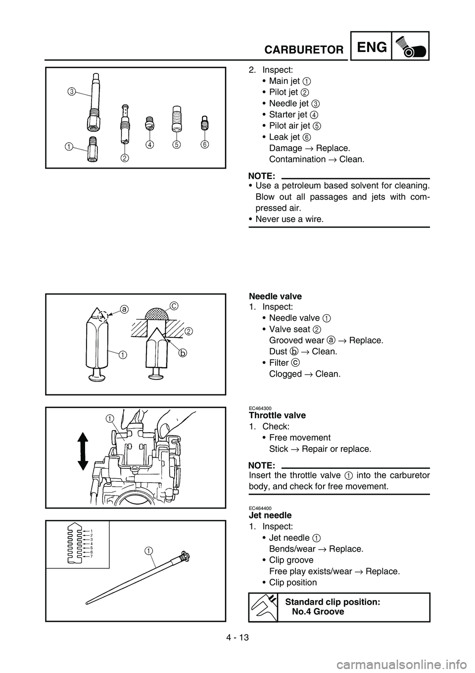YAMAHA YZ450F 2007  Owners Manual 4 - 13
ENGCARBURETOR
2. Inspect:
Main jet 1 
Pilot jet 2 
Needle jet 3 
Starter jet 4 
Pilot air jet 5 
Leak jet 6 
Damage → Replace.
Contamination → Clean.
NOTE:
Use a petroleum based solv
