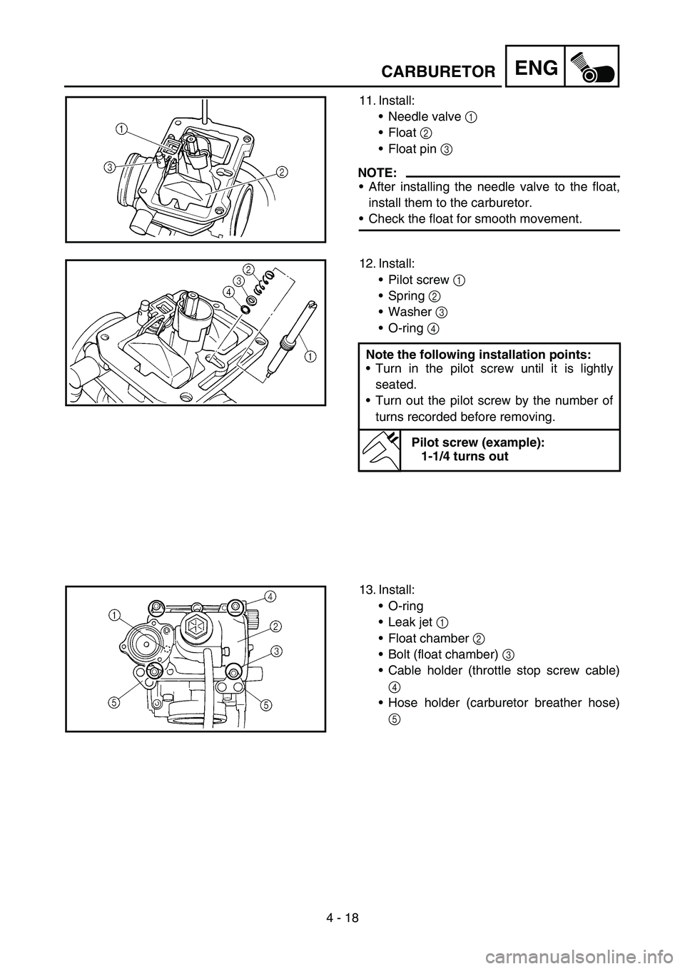 YAMAHA YZ450F 2007  Owners Manual 4 - 18
ENGCARBURETOR
11. Install:
Needle valve 1 
Float 2 
Float pin 3 
NOTE:
After installing the needle valve to the float,
install them to the carburetor.
Check the float for smooth movement.
