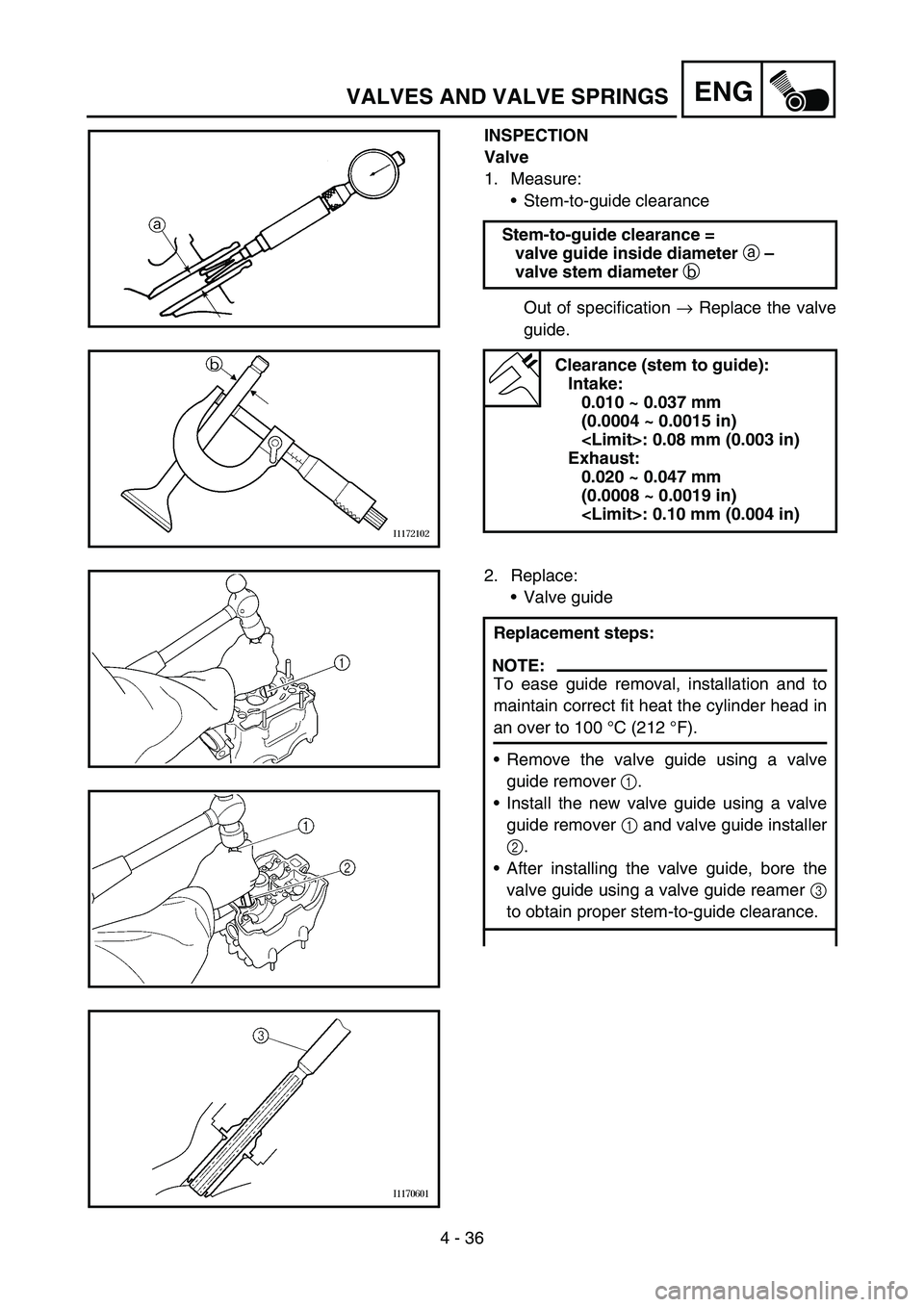 YAMAHA YZ450F 2007  Owners Manual 4 - 36
ENGVALVES AND VALVE SPRINGS
INSPECTION
Valve
1. Measure:
Stem-to-guide clearance
Out of specification → Replace the valve
guide. Stem-to-guide clearance =
valve guide inside diameter 
a – 