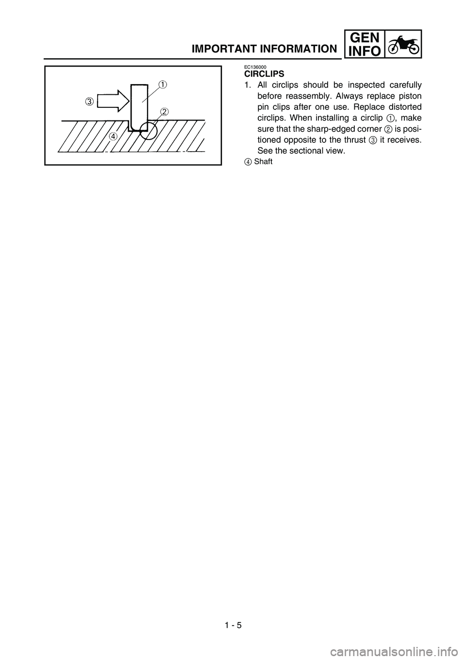 YAMAHA YZ450F 2007  Owners Manual 1 - 5
GEN
INFO
IMPORTANT INFORMATION
EC136000
CIRCLIPS
1. All circlips should be inspected carefully
before reassembly. Always replace piston
pin clips after one use. Replace distorted
circlips. When 