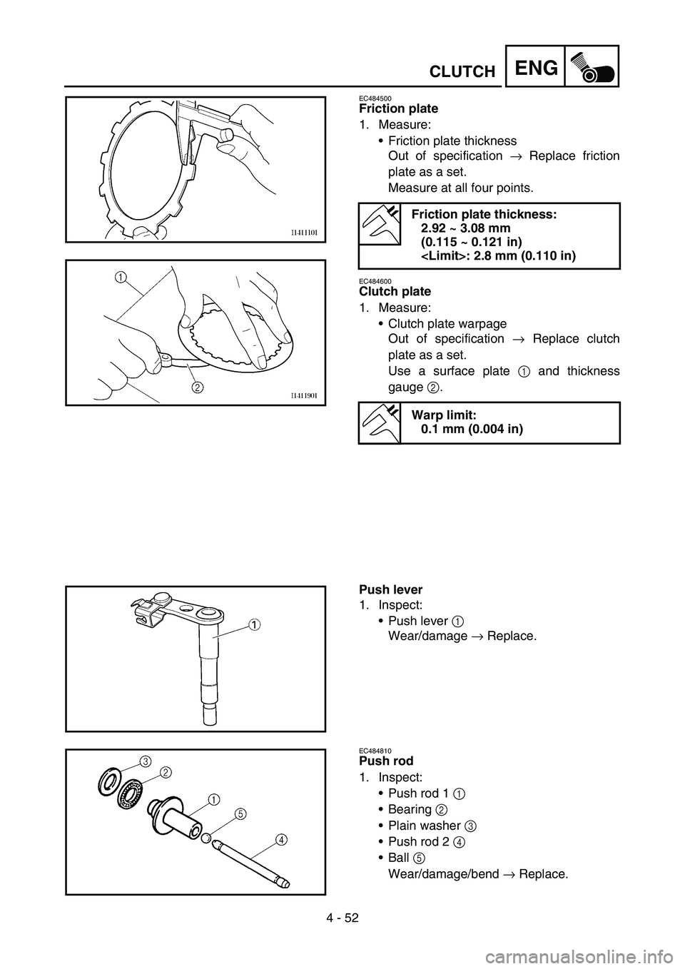 YAMAHA YZ450F 2007  Owners Manual 4 - 52
ENGCLUTCH
EC484500
Friction plate
1. Measure:
Friction plate thickness
Out of specification → Replace friction
plate as a set.
Measure at all four points.
EC484600
Clutch plate
1. Measure:
