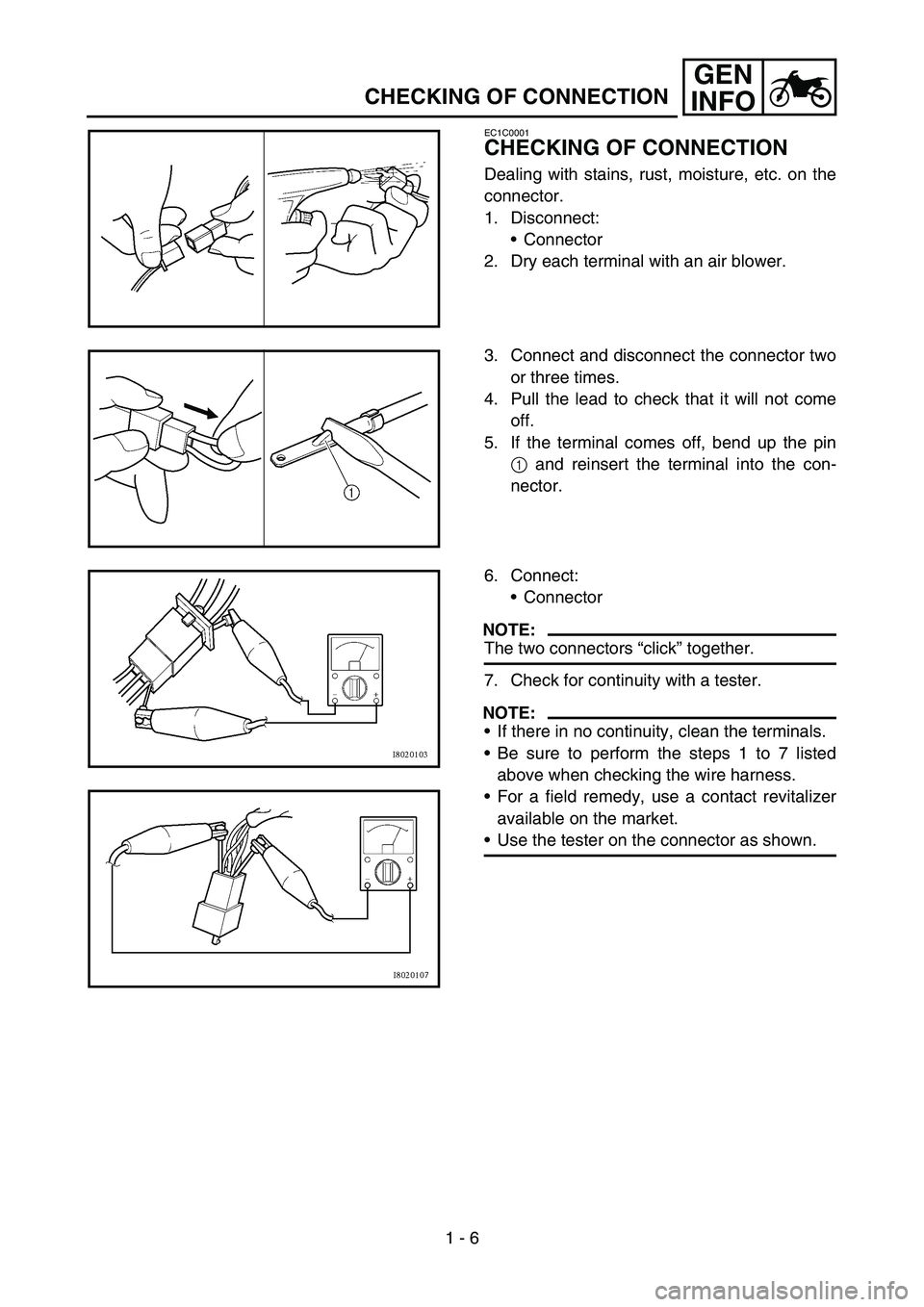 YAMAHA YZ450F 2007  Owners Manual 1 - 6
GEN
INFO
CHECKING OF CONNECTION
EC1C0001
CHECKING OF CONNECTION
Dealing with stains, rust, moisture, etc. on the
connector.
1. Disconnect:
Connector
2. Dry each terminal with an air blower.
3. 