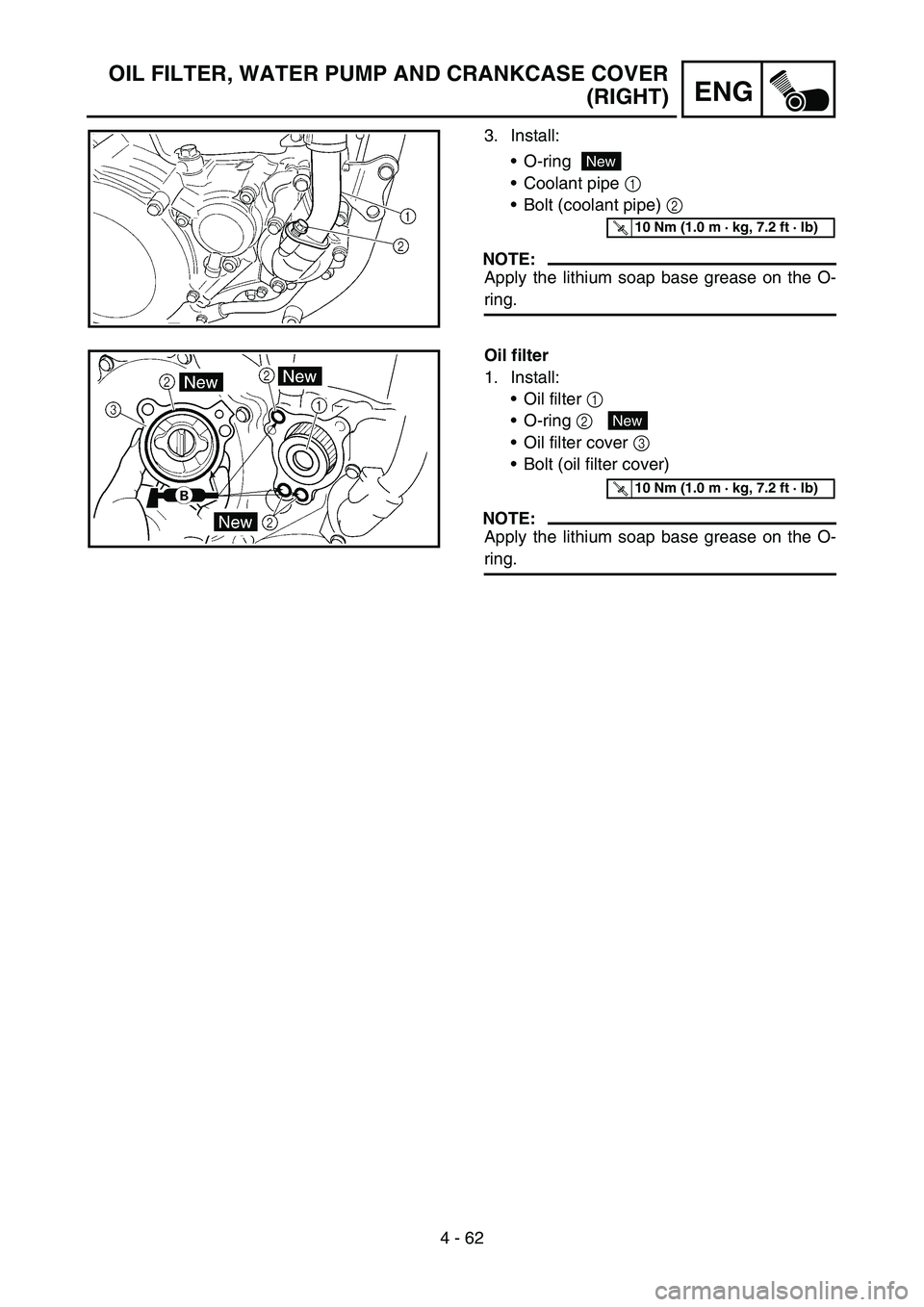 YAMAHA YZ450F 2007  Owners Manual 4 - 62
ENG
OIL FILTER, WATER PUMP AND CRANKCASE COVER
(RIGHT)
3. Install:
O-ring
Coolant pipe 1 
Bolt (coolant pipe) 2 
NOTE:
Apply the lithium soap base grease on the O-
ring.
New
T R..10 Nm (1.0 