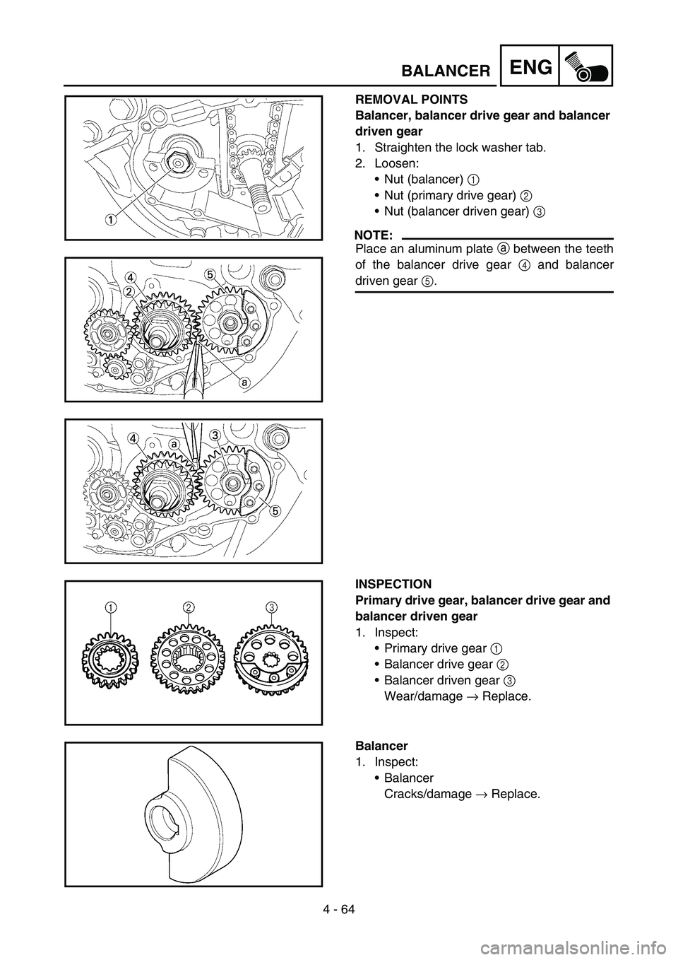 YAMAHA YZ450F 2007  Owners Manual 4 - 64
ENGBALANCER
REMOVAL POINTS
Balancer, balancer drive gear and balancer 
driven gear
1. Straighten the lock washer tab.
2. Loosen:
Nut (balancer) 1 
Nut (primary drive gear) 2 
Nut (balancer d