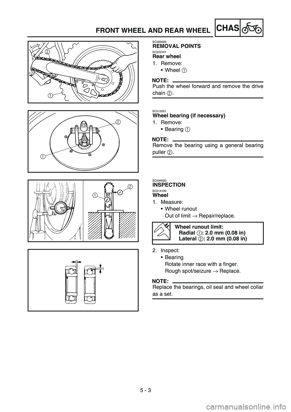 YAMAHA YZ450F 2007  Owners Manual 5 - 3
CHASFRONT WHEEL AND REAR WHEEL
EC593000
REMOVAL POINTS
EC523101
Rear wheel
1. Remove:
Wheel 1 
NOTE:
Push the wheel forward and remove the drive
chain 2.
EC513201
Wheel bearing (if necessary)
1