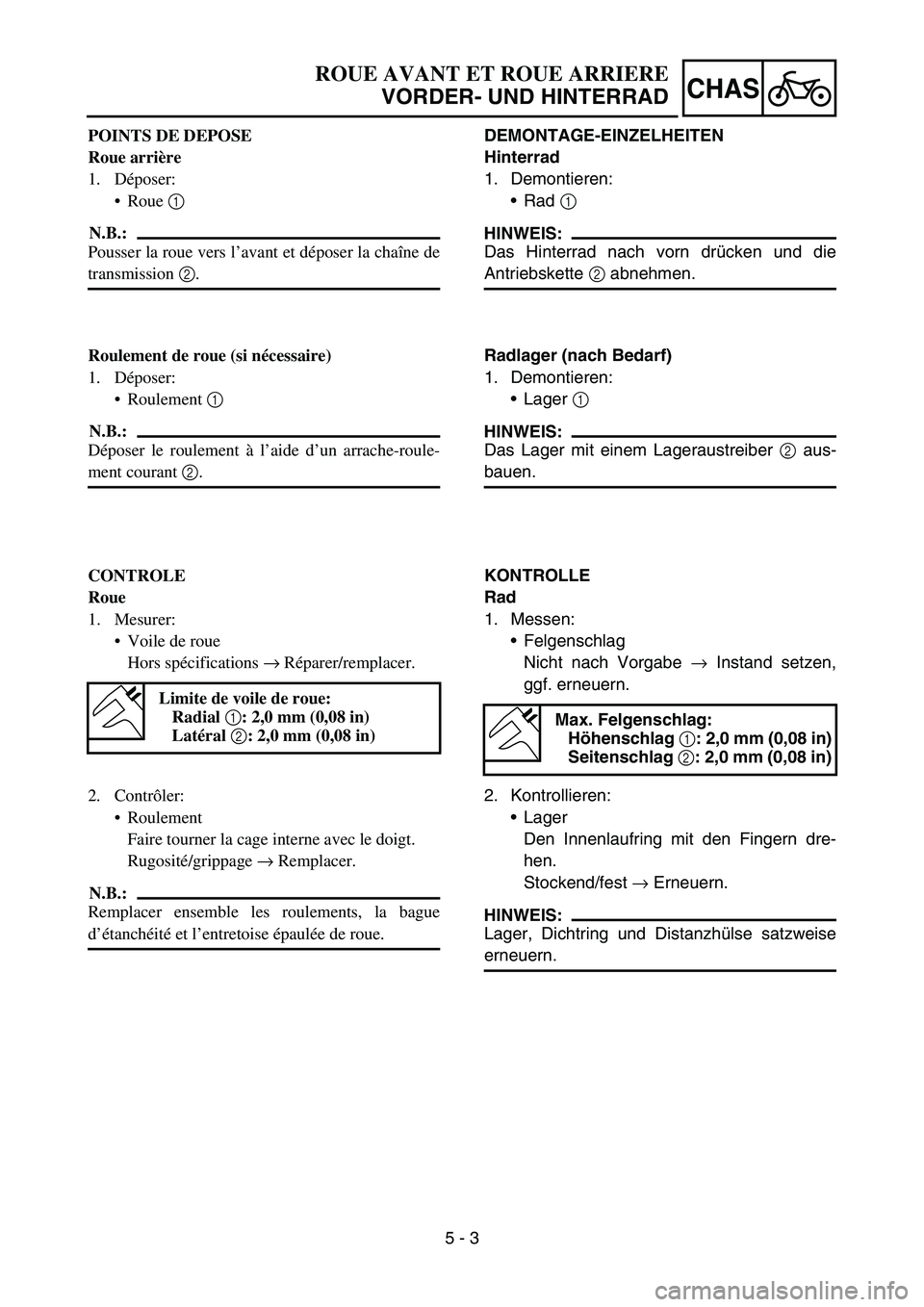 YAMAHA YZ450F 2007 Owners Manual 5 - 3
CHAS
POINTS DE DEPOSE
Roue arrière
1. Déposer:
Roue 1
N.B.:
Pousser la roue vers l’avant et déposer la chaîne de
transmission 2.
Roulement de roue (si nécessaire)
1. Déposer:
Roulemen YAMAHA YZ450F 2007 Owners Manual 5 - 3
CHAS
POINTS DE DEPOSE
Roue arrière
1. Déposer:
Roue 1
N.B.:
Pousser la roue vers l’avant et déposer la chaîne de
transmission 2.
Roulement de roue (si nécessaire)
1. Déposer:
Roulemen