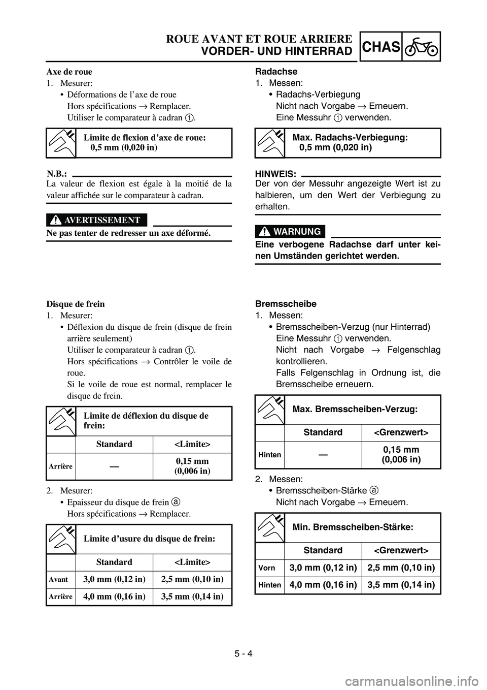 YAMAHA YZ450F 2007 Owners Manual 5 - 4
CHAS
Axe de roue
1. Mesurer:
Déformations de l’axe de roue
Hors spécifications → Remplacer.
Utiliser le comparateur à cadran 1.
N.B.:
La valeur de flexion est égale à la moitié de la
YAMAHA YZ450F 2007 Owners Manual 5 - 4
CHAS
Axe de roue
1. Mesurer:
Déformations de l’axe de roue
Hors spécifications → Remplacer.
Utiliser le comparateur à cadran 1.
N.B.:
La valeur de flexion est égale à la moitié de la