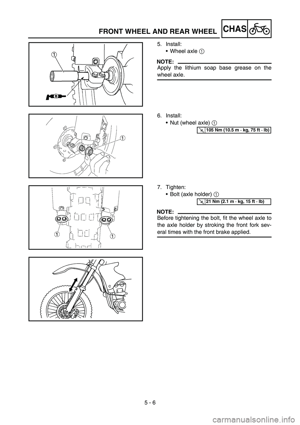 YAMAHA YZ450F 2007  Owners Manual 5 - 6
CHASFRONT WHEEL AND REAR WHEEL
5. Install:
Wheel axle 1 
NOTE:
Apply the lithium soap base grease on the
wheel axle.
6. Install:
Nut (wheel axle) 1 
T R..105 Nm (10.5 m · kg, 75 ft · lb)
7. 
