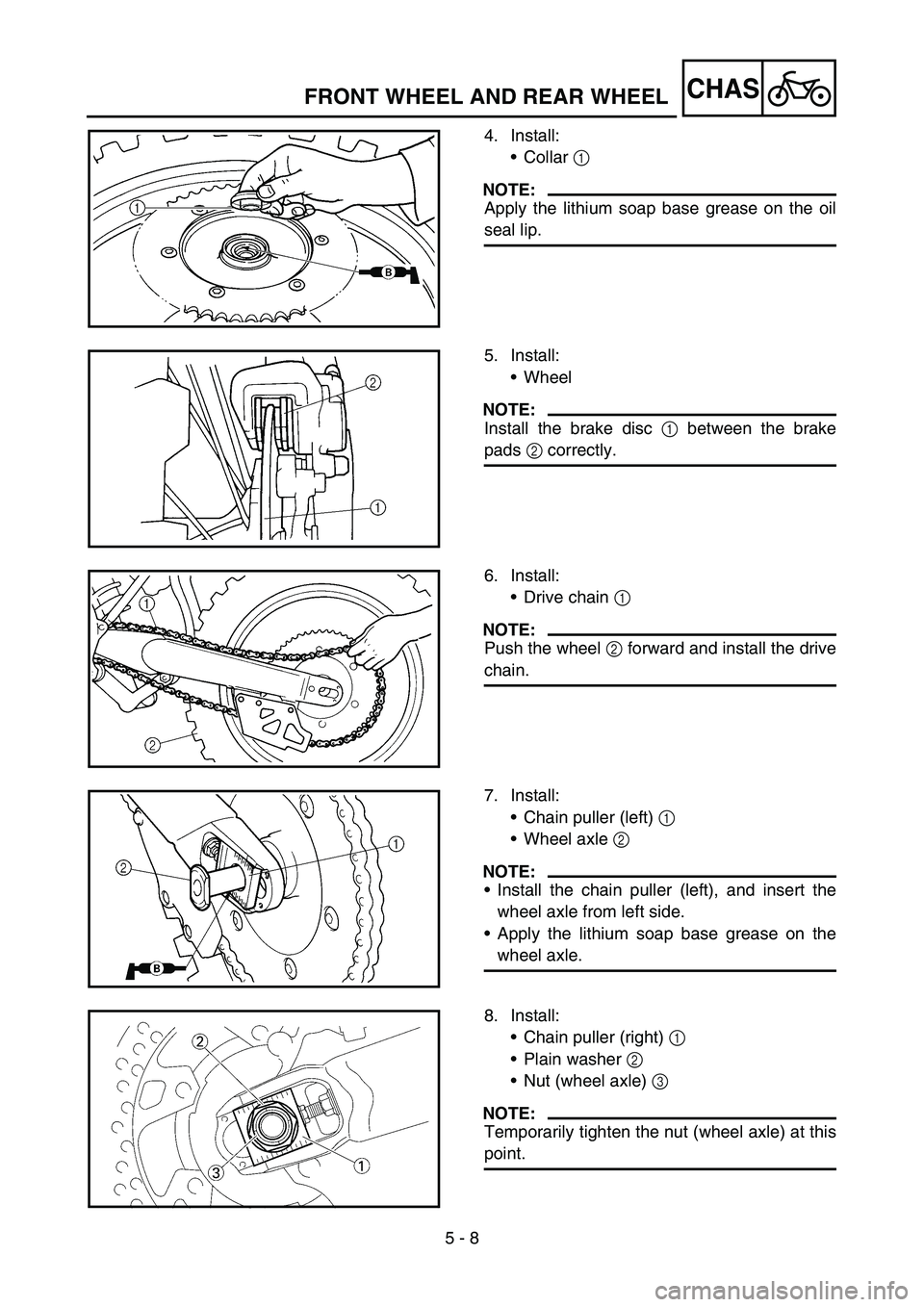 YAMAHA YZ450F 2007  Owners Manual 5 - 8
CHAS
4. Install:
Collar 1 
NOTE:
Apply the lithium soap base grease on the oil
seal lip.
5. Install:
Wheel
NOTE:
Install the brake disc 1 between the brake
pads 2 correctly.
6. Install:
Drive