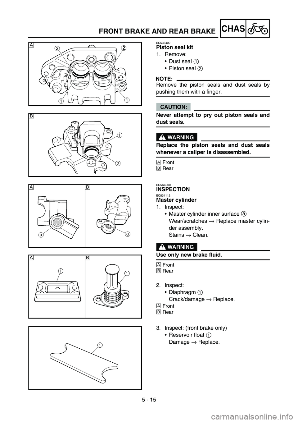 YAMAHA YZ450F 2007  Owners Manual 5 - 15
CHASFRONT BRAKE AND REAR BRAKE
EC533402
Piston seal kit
1. Remove:
Dust seal 1 
Piston seal 2 
NOTE:
Remove the piston seals and dust seals by
pushing them with a finger.
CAUTION:
Never attem