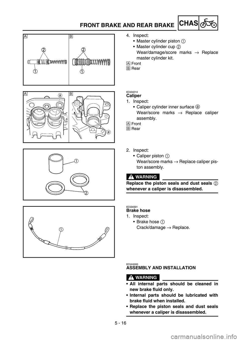 YAMAHA YZ450F 2007  Owners Manual 5 - 16
CHAS
4. Inspect:
Master cylinder piston 1 
Master cylinder cup 2 
Wear/damage/score marks → Replace
master cylinder kit.
ÈFront
ÉRear
ÈÉ
EC534214
Caliper
1. Inspect:
Caliper cylinder i