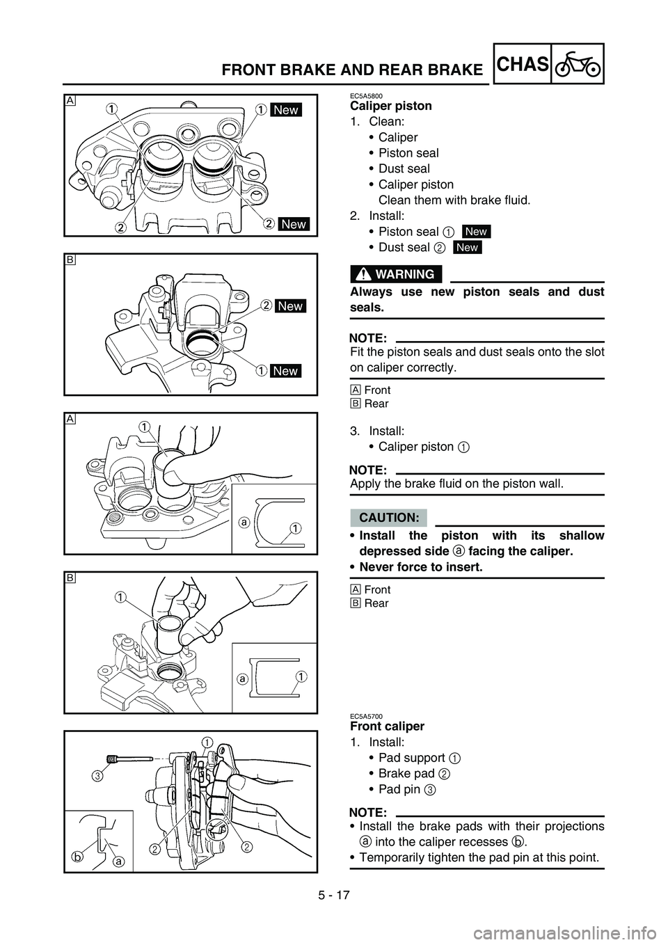 YAMAHA YZ450F 2007  Owners Manual 5 - 17
CHAS
EC5A5800
Caliper piston
1. Clean:
Caliper
Piston seal
Dust seal
Caliper piston
Clean them with brake fluid.
2. Install:
Piston seal 1
Dust seal 2
WARNING
Always use new piston seals 